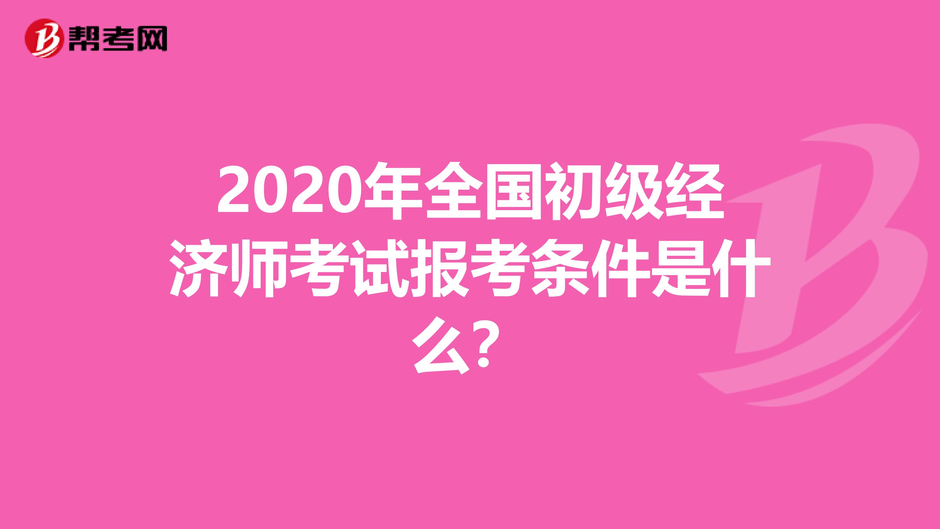 2020年全国初级经济师考试报考条件是什么？