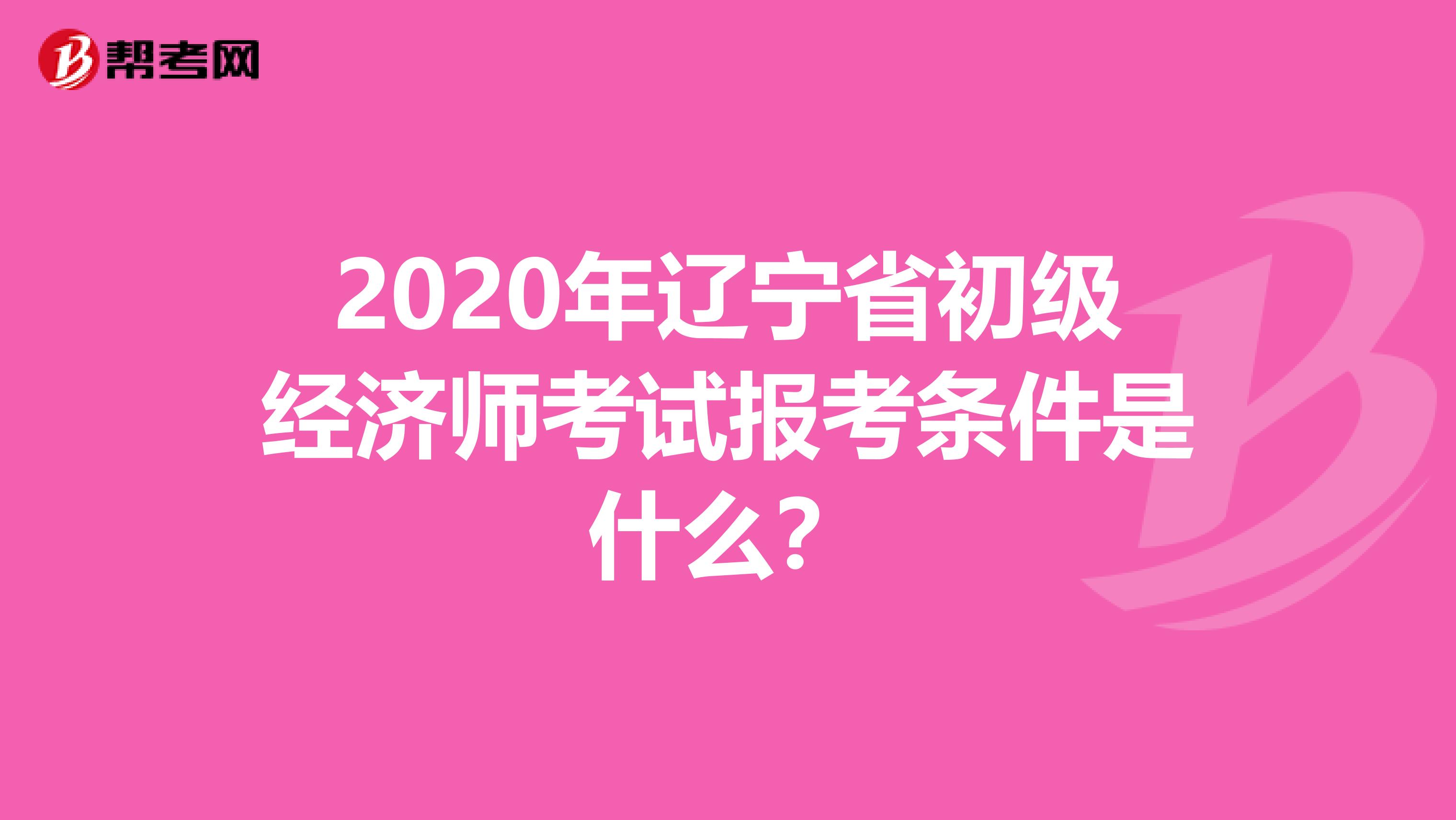 2020年辽宁省初级经济师考试报考条件是什么？