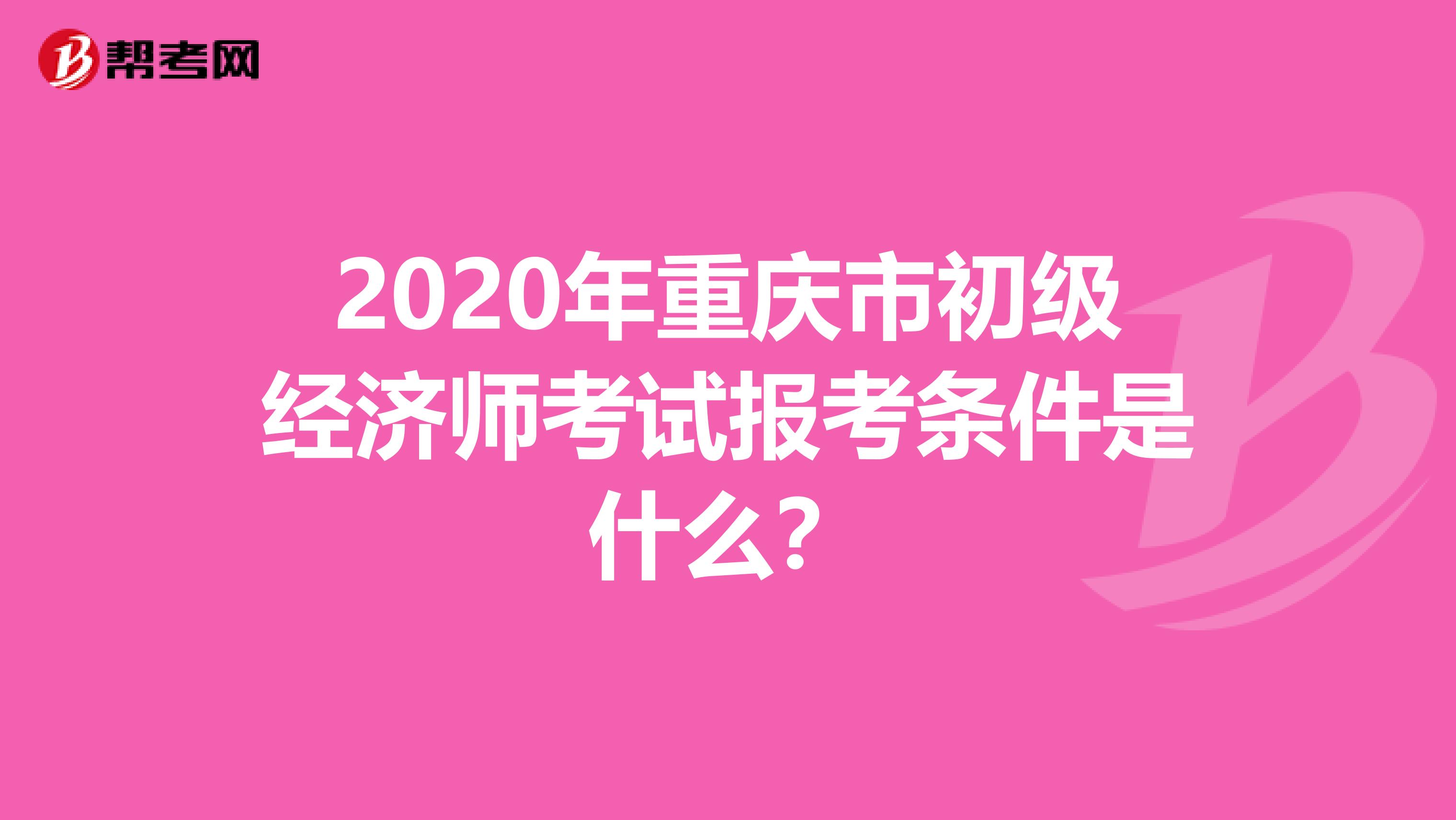 2020年重庆市初级经济师考试报考条件是什么？