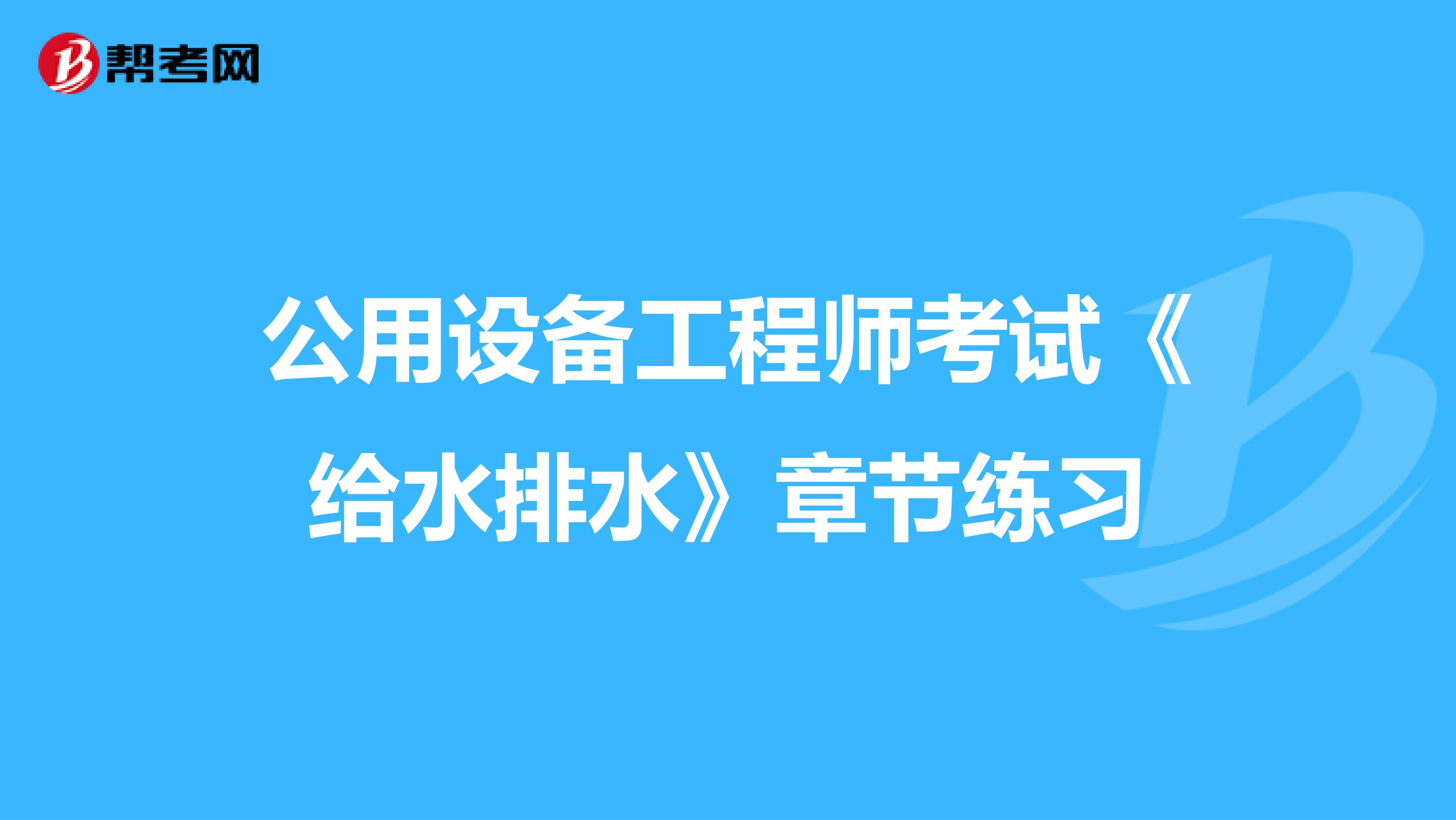 公用设备工程师考试《给水排水》章节练习