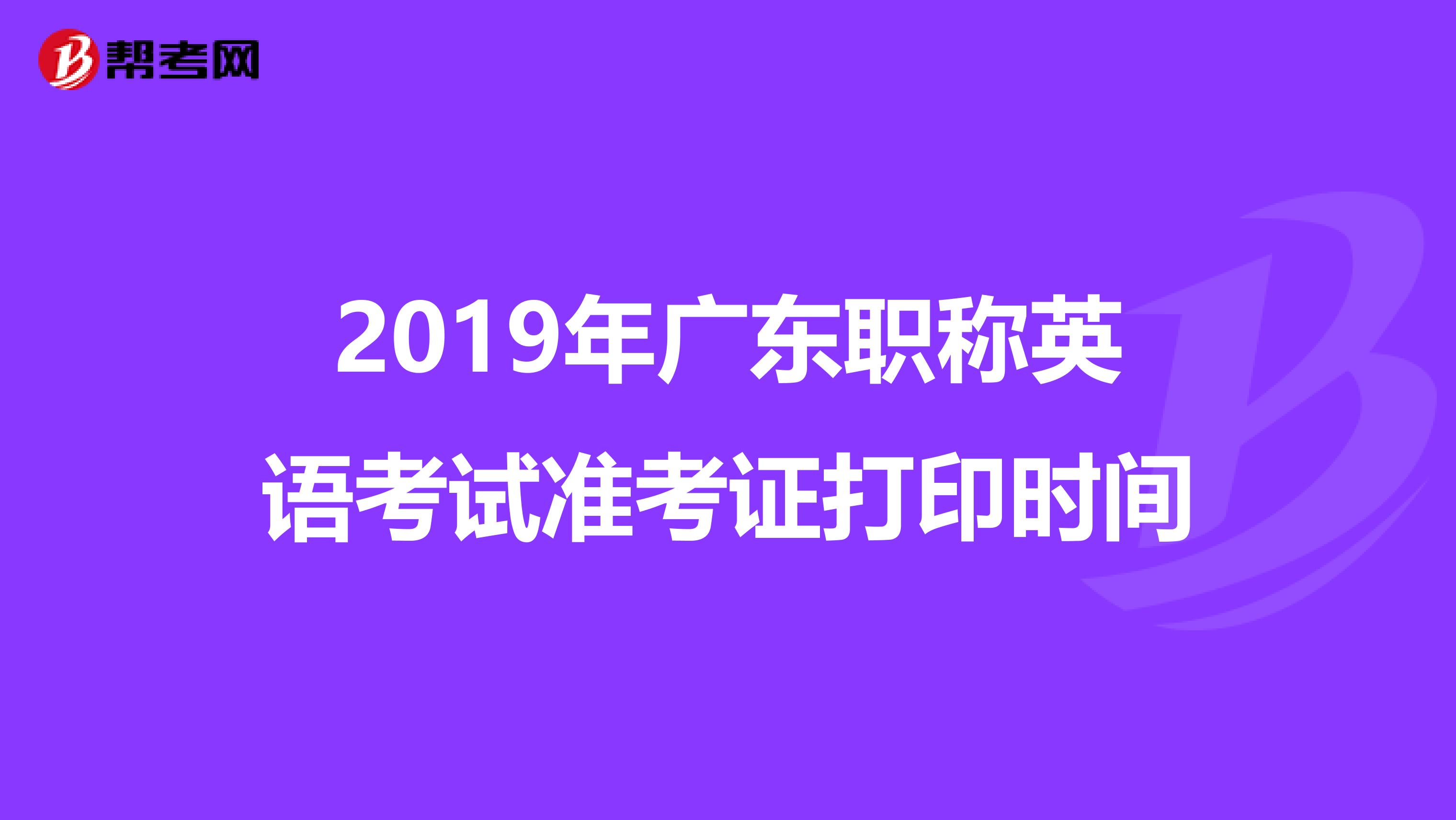 2019年广东职称英语考试准考证打印时间