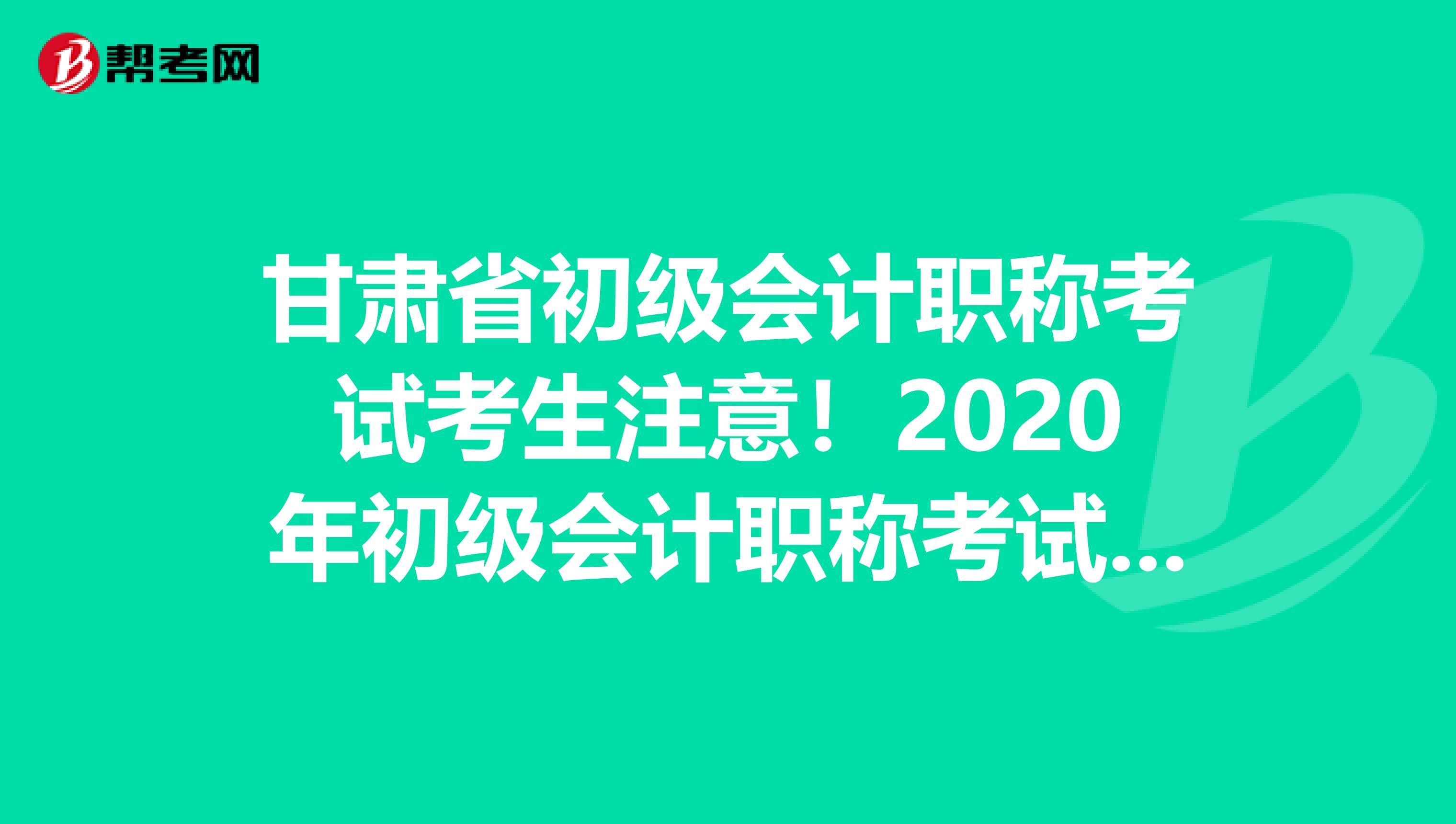 甘肃省初级会计职称考试考生注意！2020年初级会计职称考试报名时间已公布！