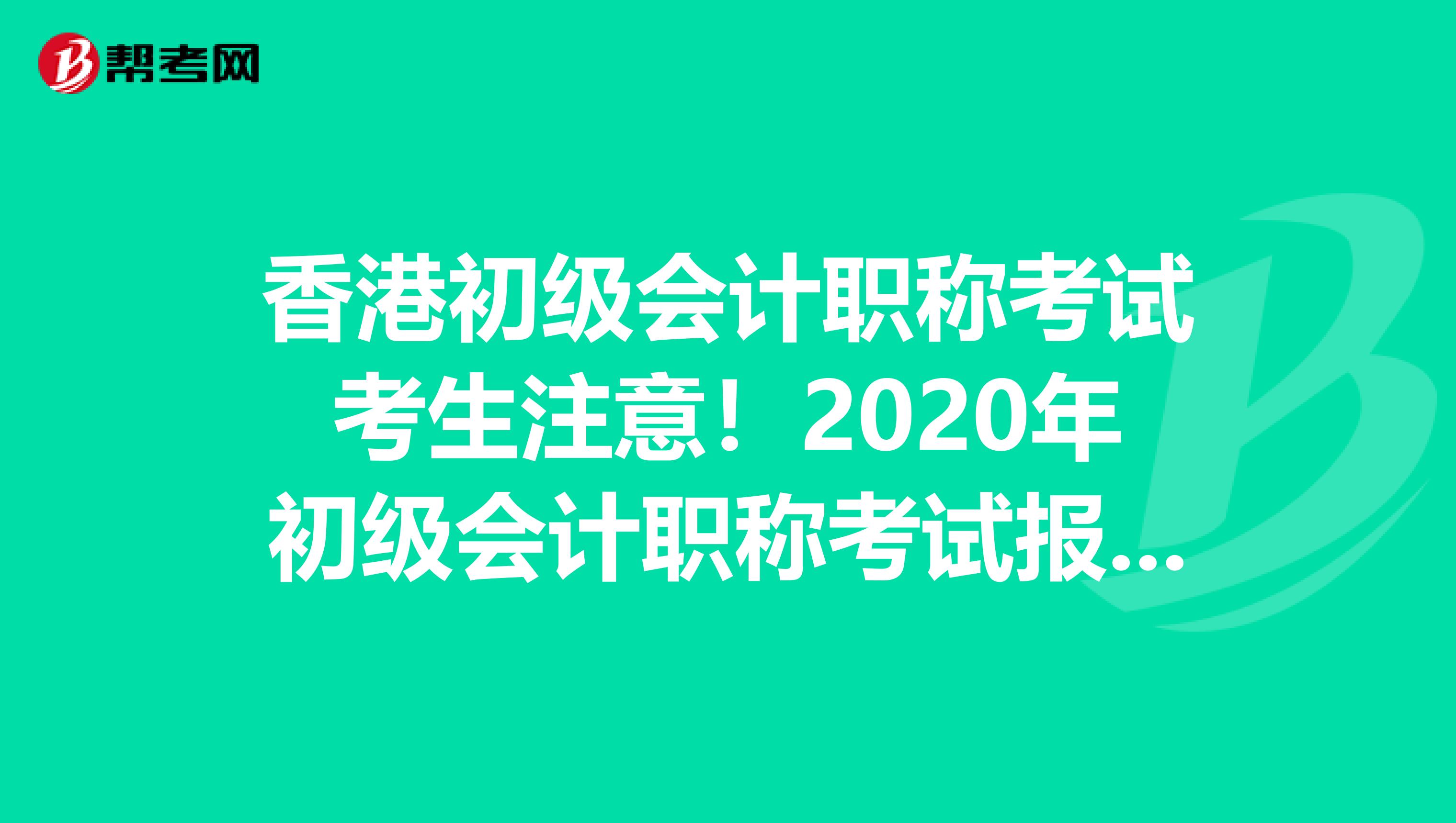 香港初级会计职称考试考生注意！2020年初级会计职称考试报名时间已公布！