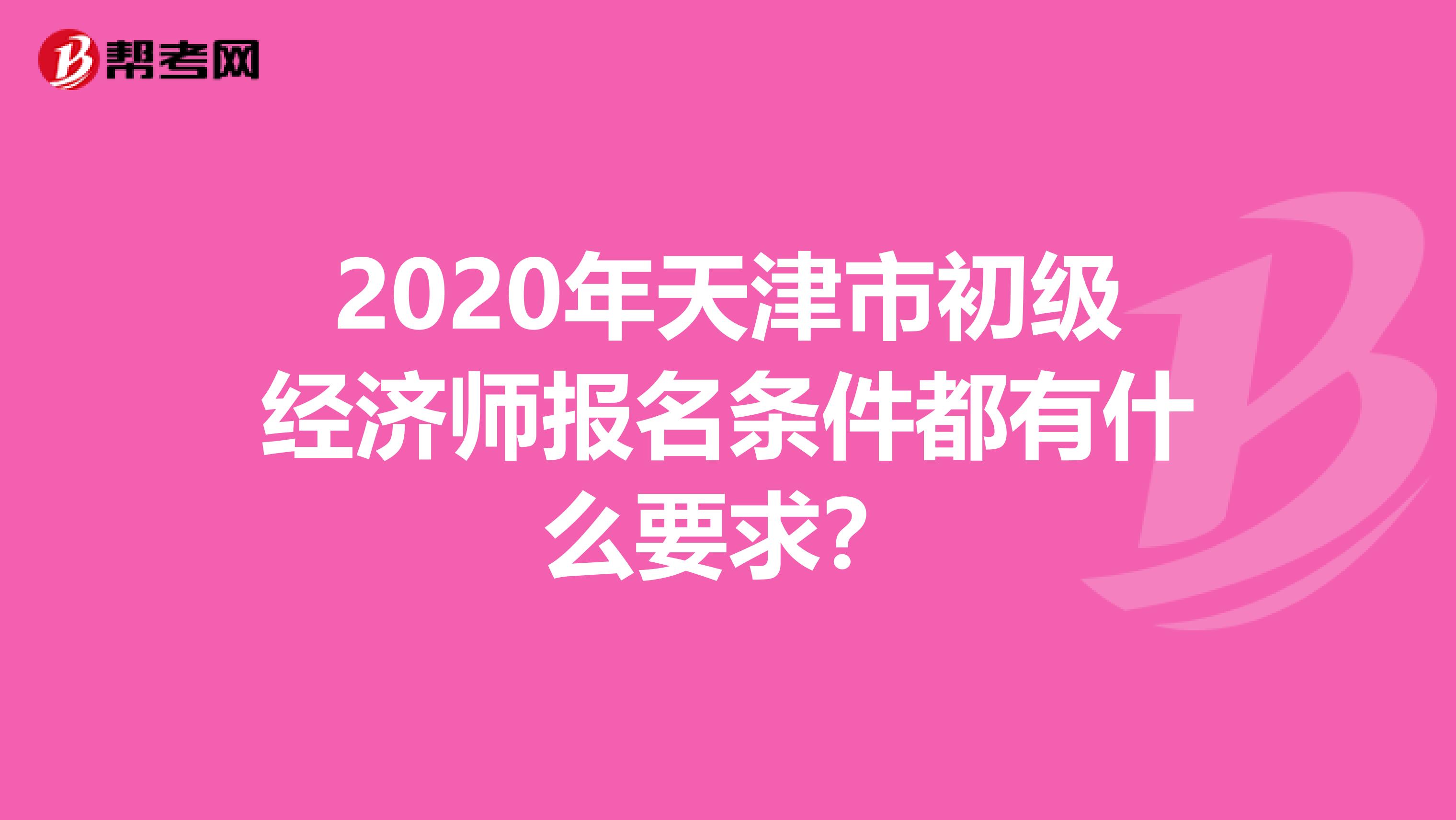 2020年天津市初级经济师报名条件都有什么要求？