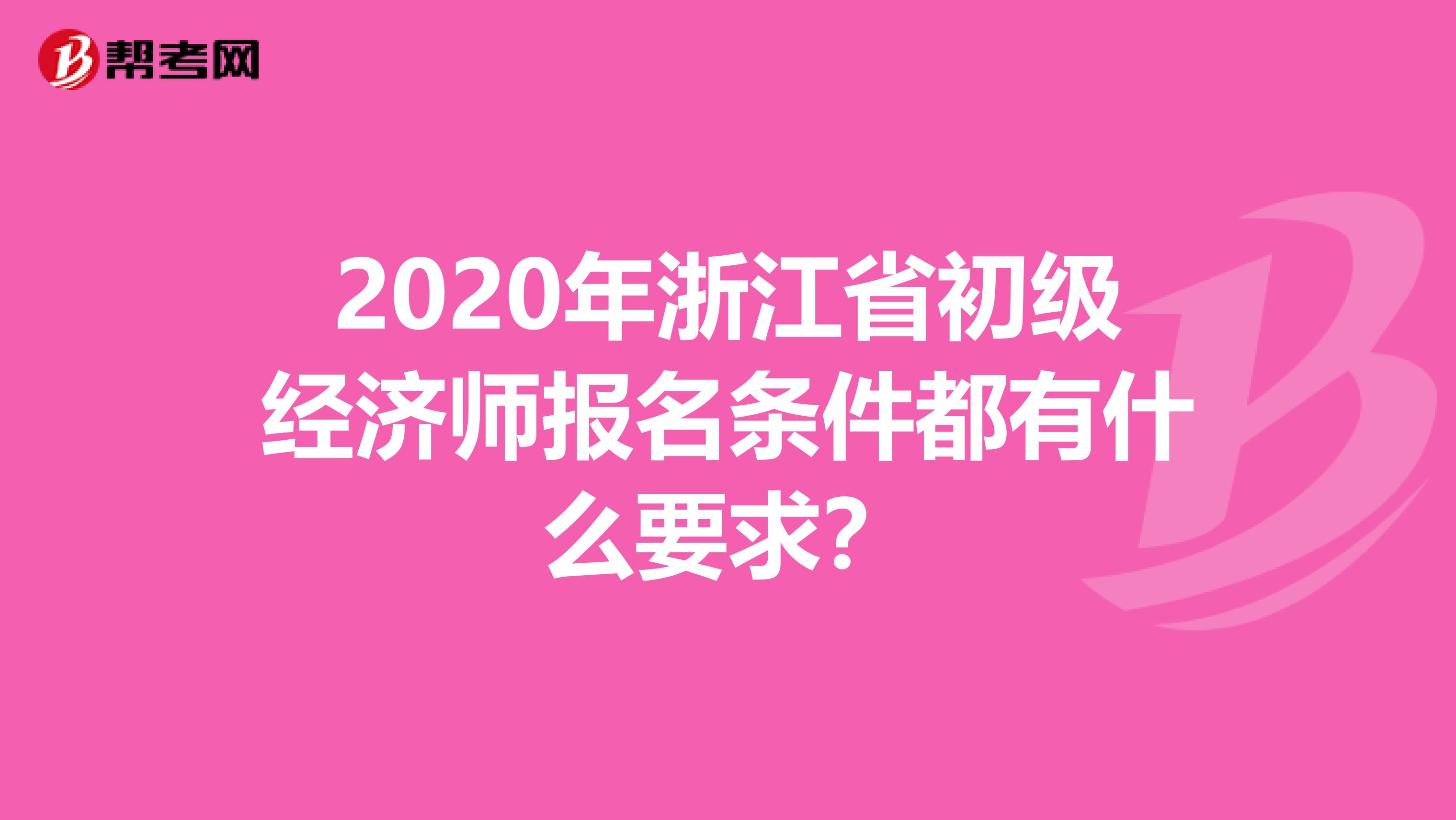 2020年浙江省初级经济师报名条件都有什么要求？