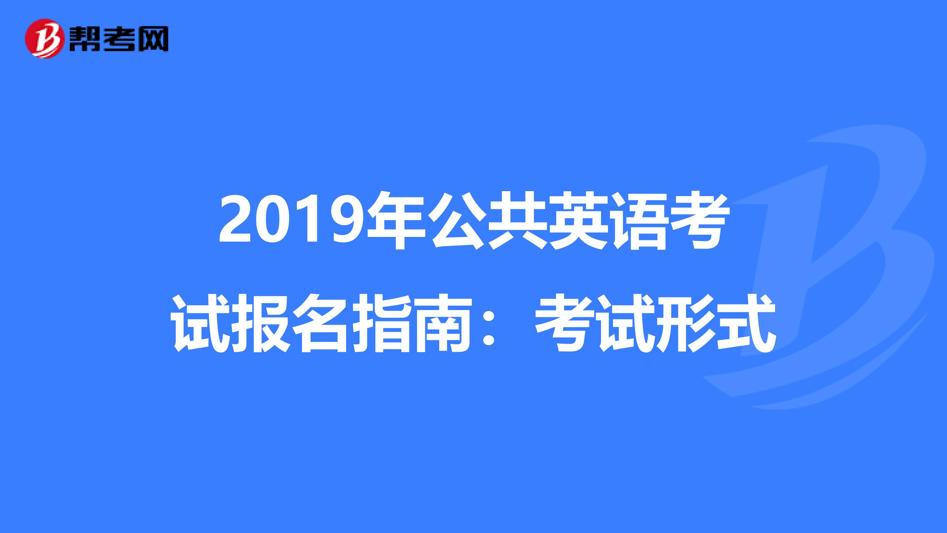 2019年公共英语考试报名指南：考试形式