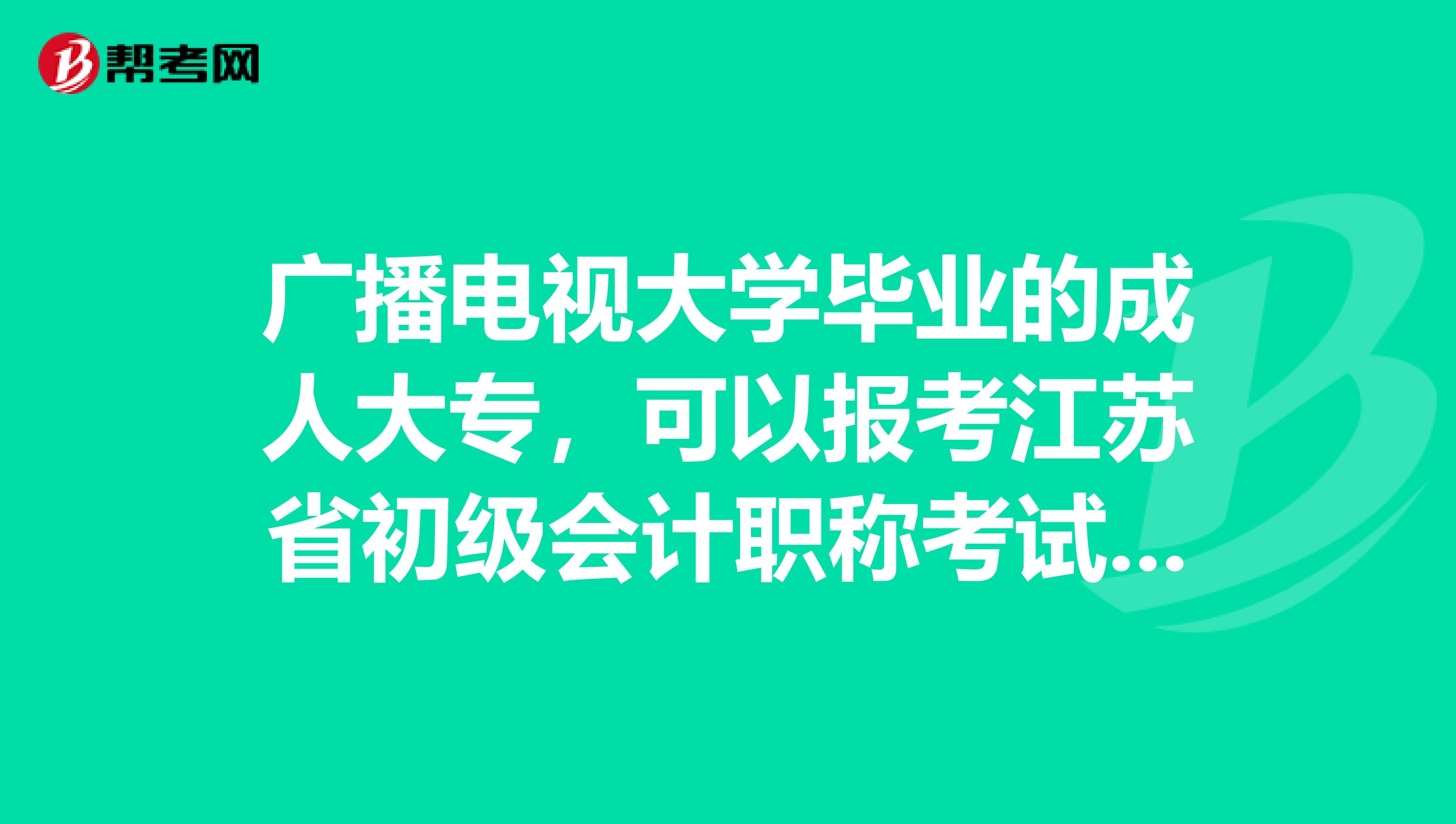 广播电视大学毕业的成人大专，可以报考江苏省初级会计职称考试吗？