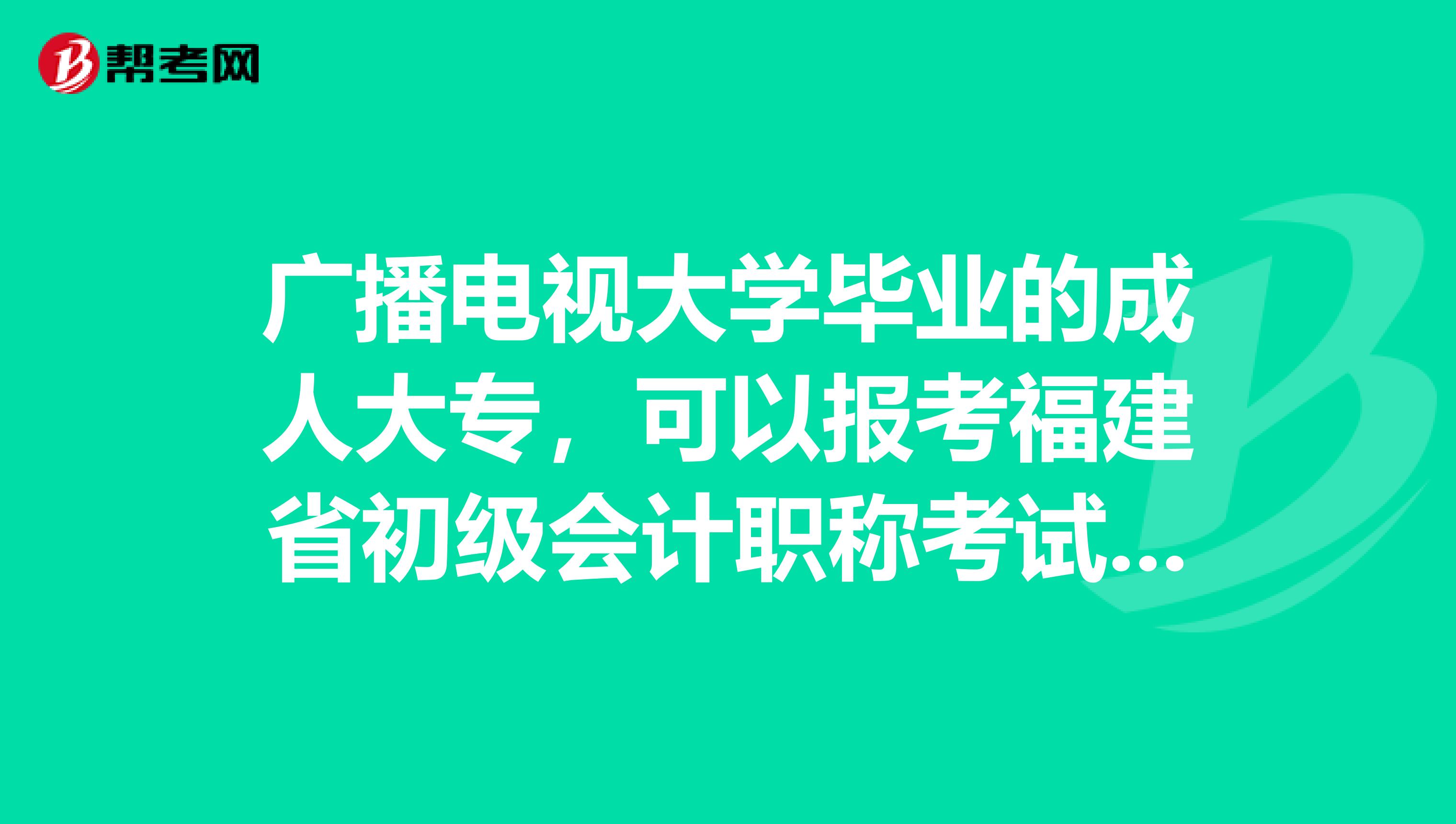 广播电视大学毕业的成人大专，可以报考福建省初级会计职称考试吗？