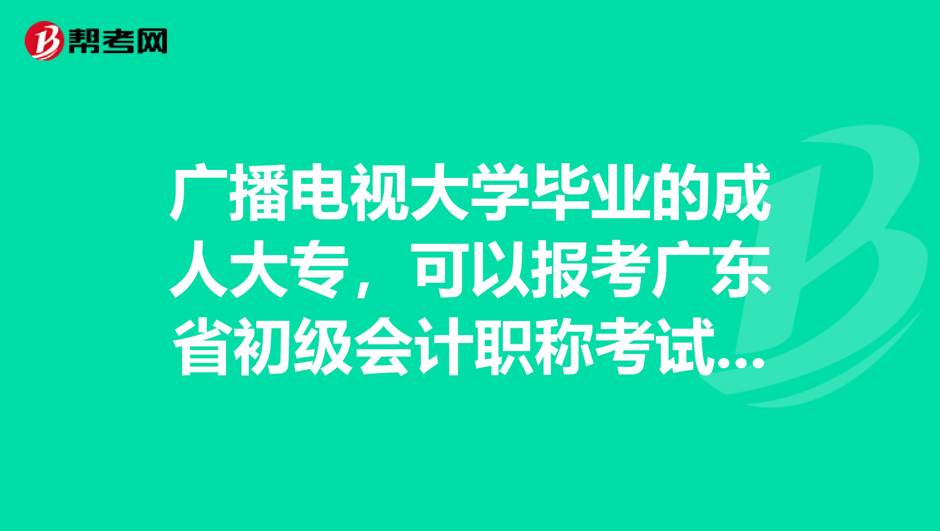 广播电视大学毕业的成人大专，可以报考广东省初级会计职称考试吗？