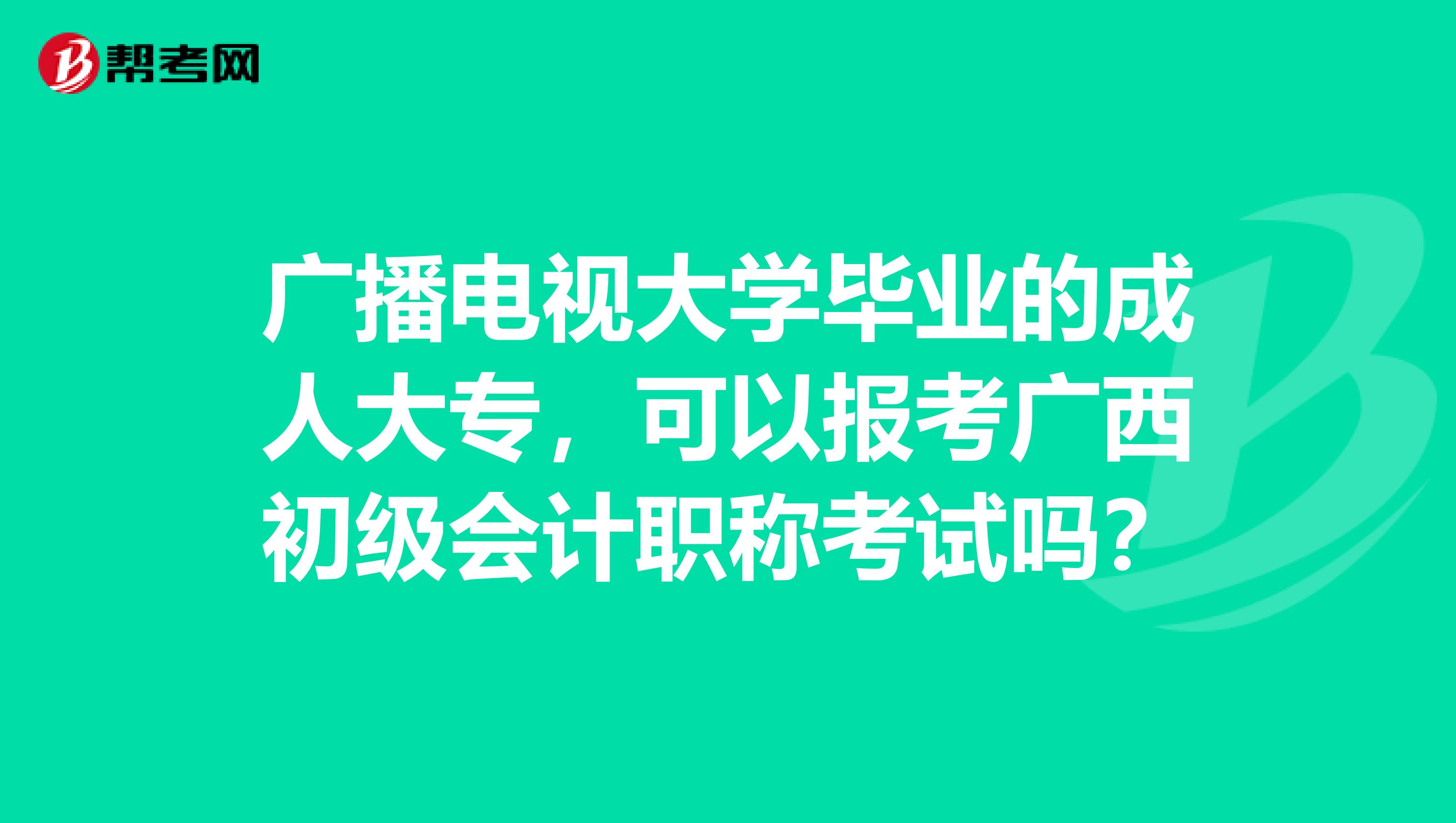 广播电视大学毕业的成人大专，可以报考广西初级会计职称考试吗？