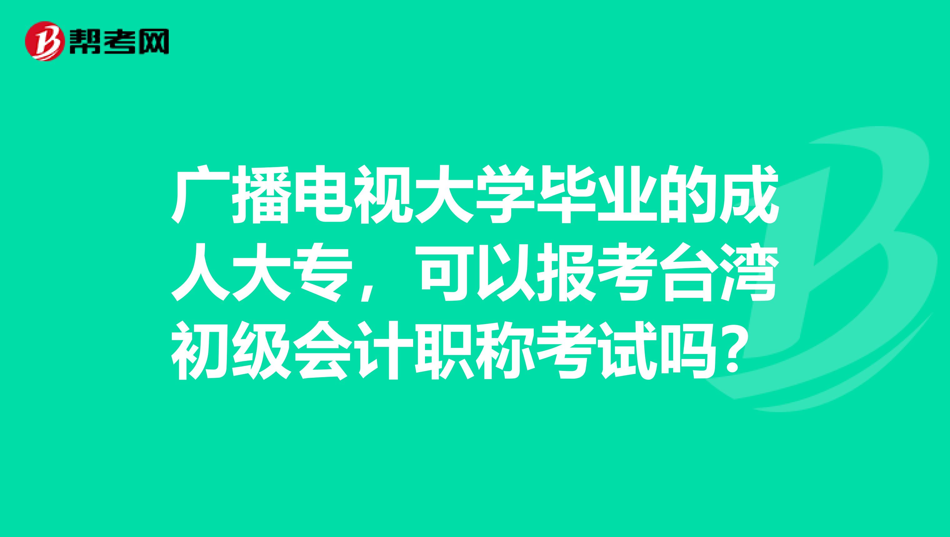 广播电视大学毕业的成人大专，可以报考台湾初级会计职称考试吗？