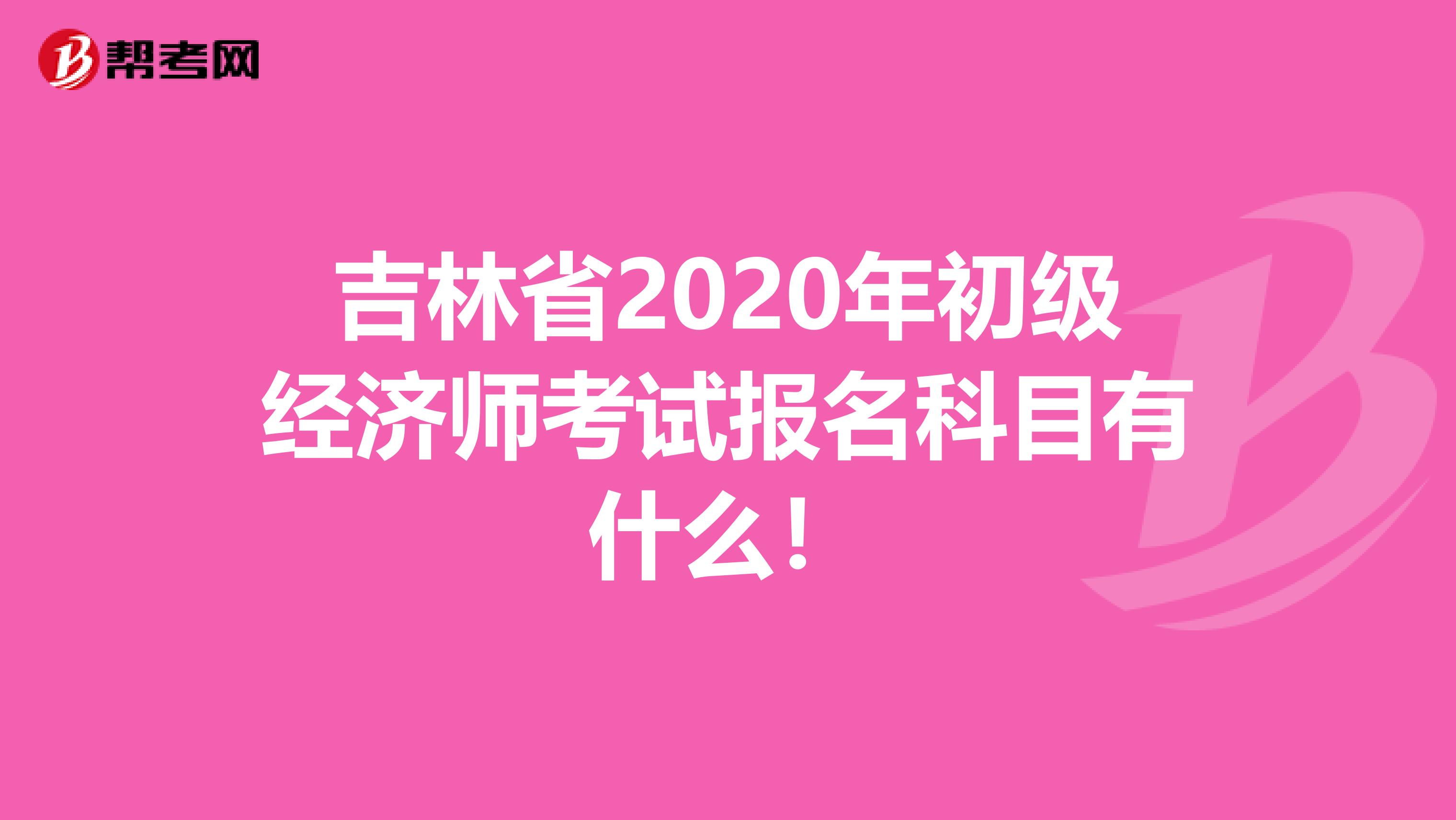 吉林省2020年初级经济师考试报名科目有什么！