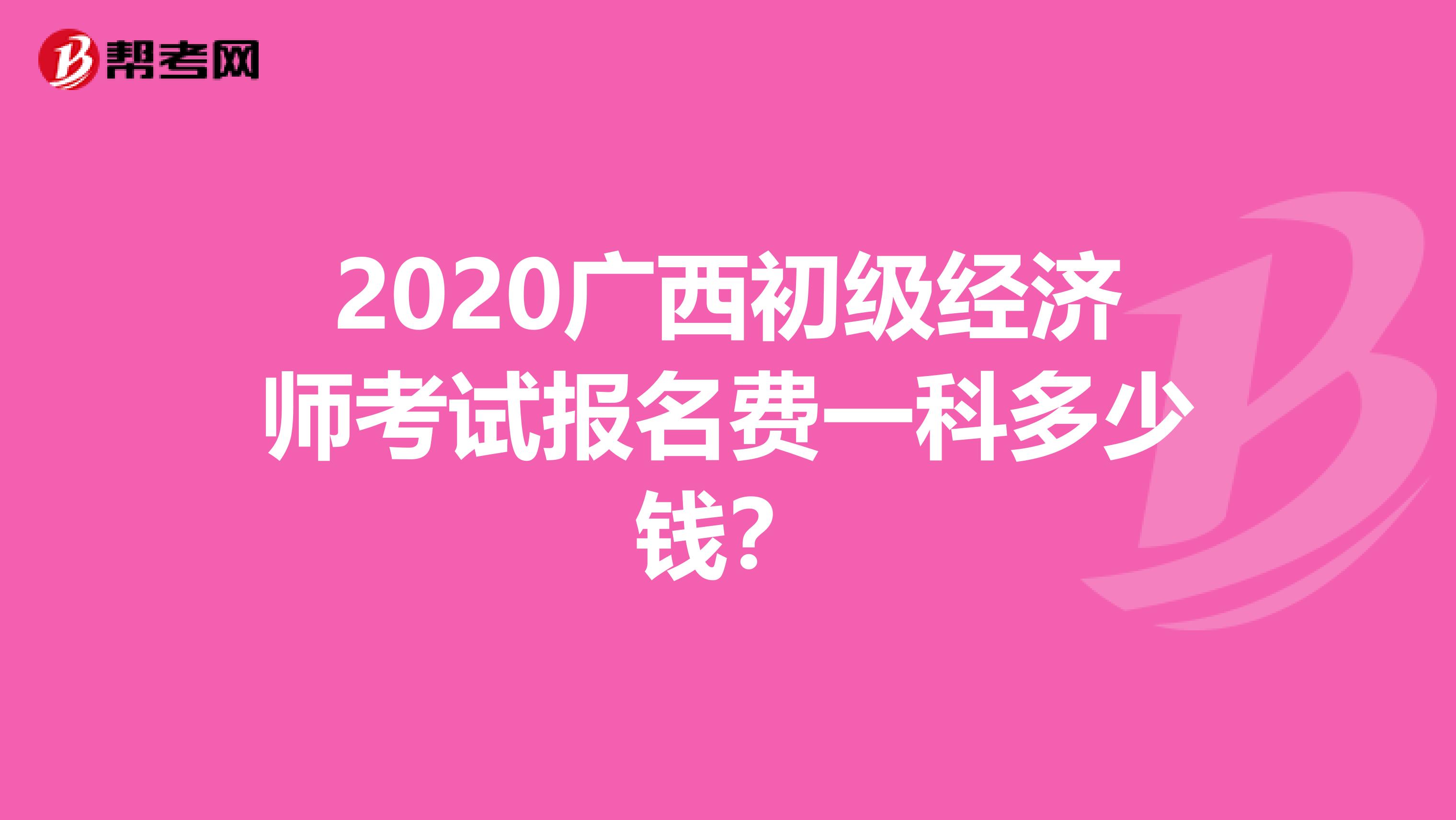 2020广西初级经济师考试报名费一科多少钱？