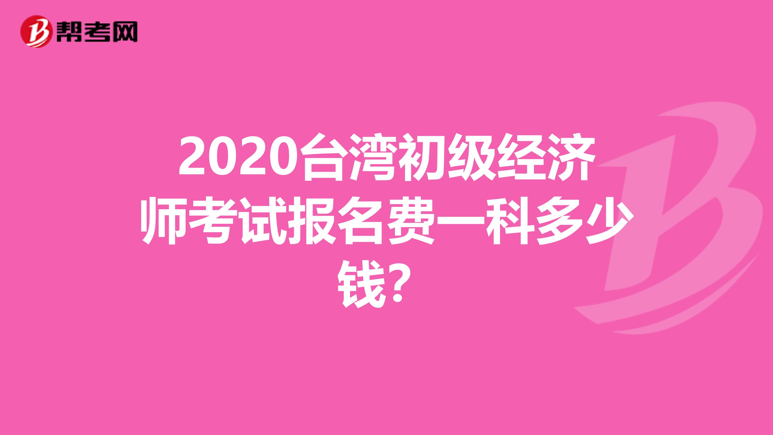 2020台湾初级经济师考试报名费一科多少钱？