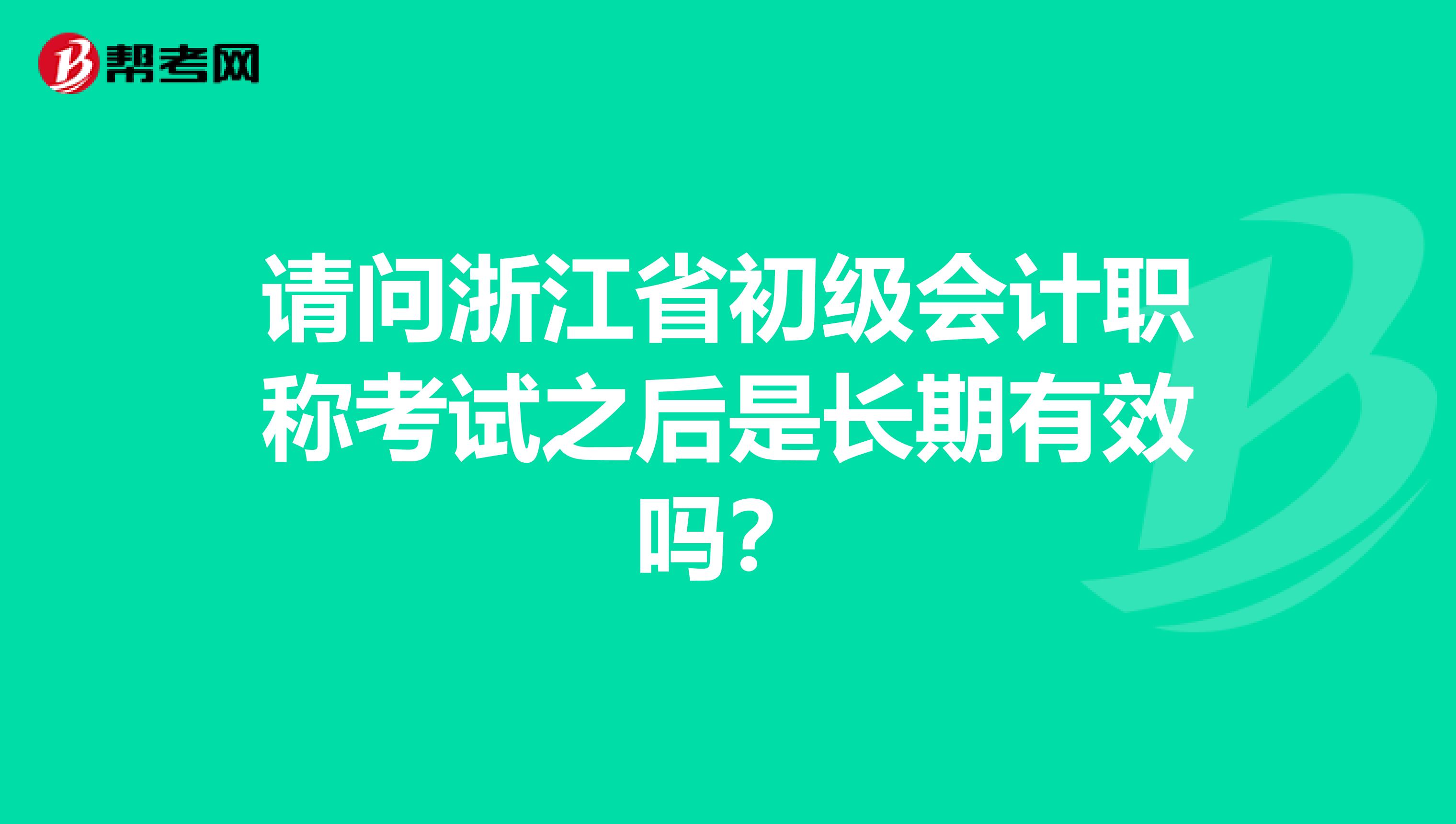 请问浙江省初级会计职称考试之后是长期有效吗？