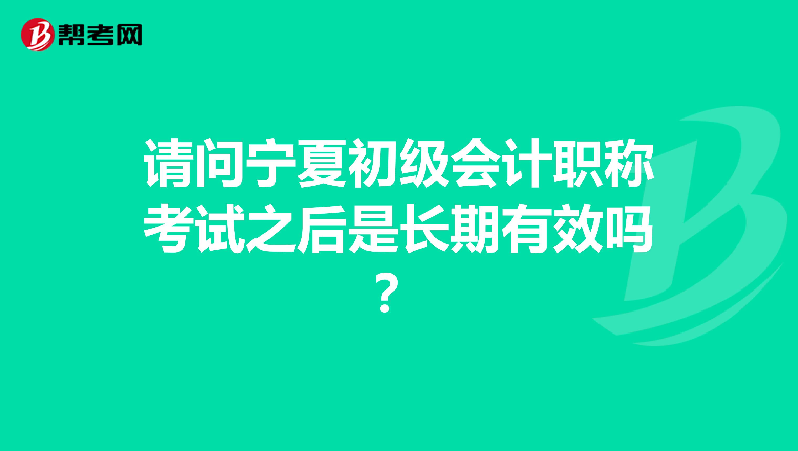请问宁夏初级会计职称考试之后是长期有效吗？