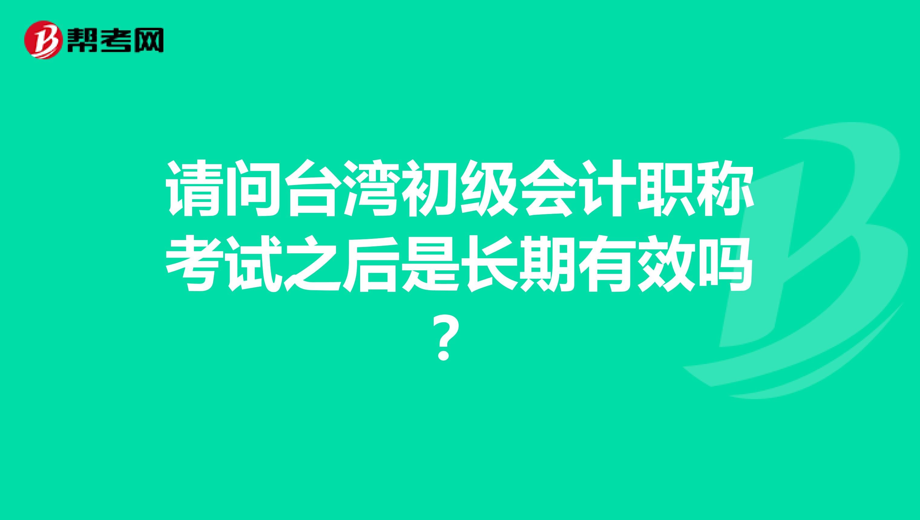 请问台湾初级会计职称考试之后是长期有效吗？