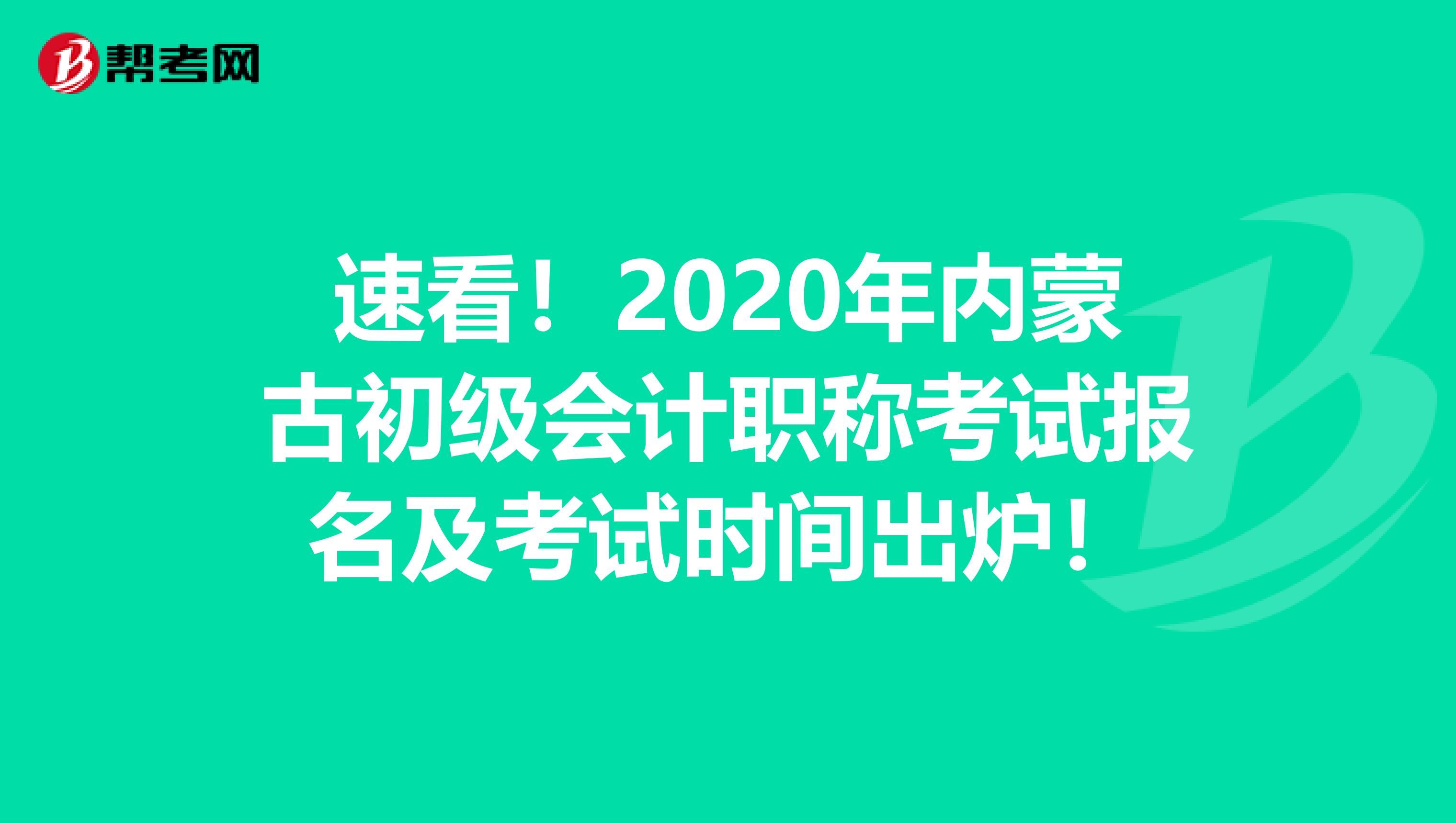 速看！2020年內(nèi)蒙古初級(jí)會(huì)計(jì)職稱考試報(bào)名及考試時(shí)間出爐！