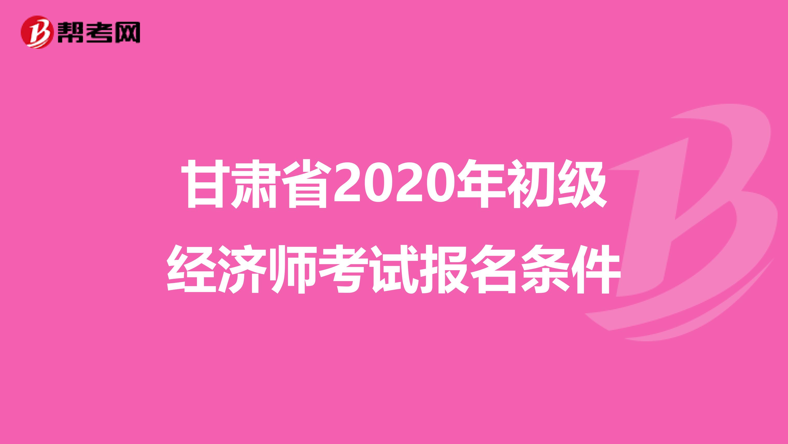 甘肃省2020年初级经济师考试报名条件