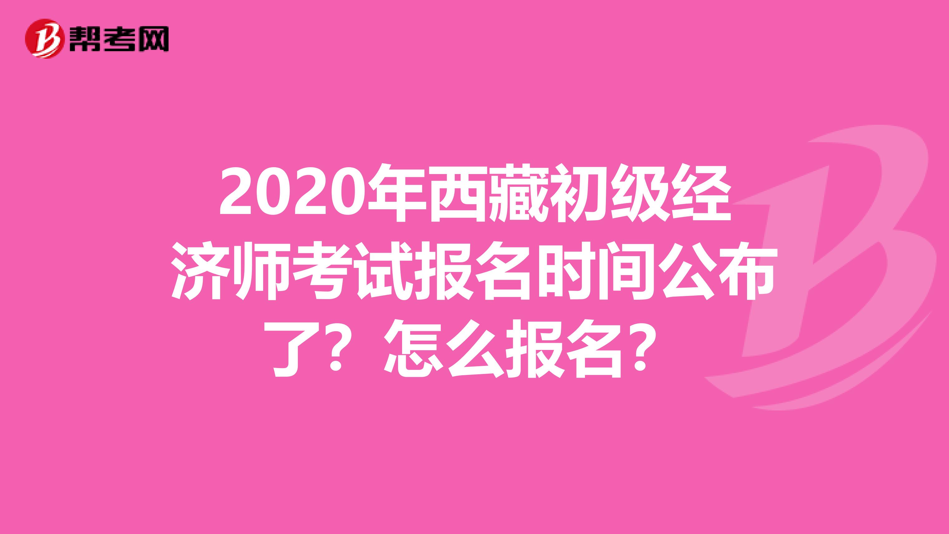 2020年西藏初級經(jīng)濟師考試報名時間公布了？怎么報名？