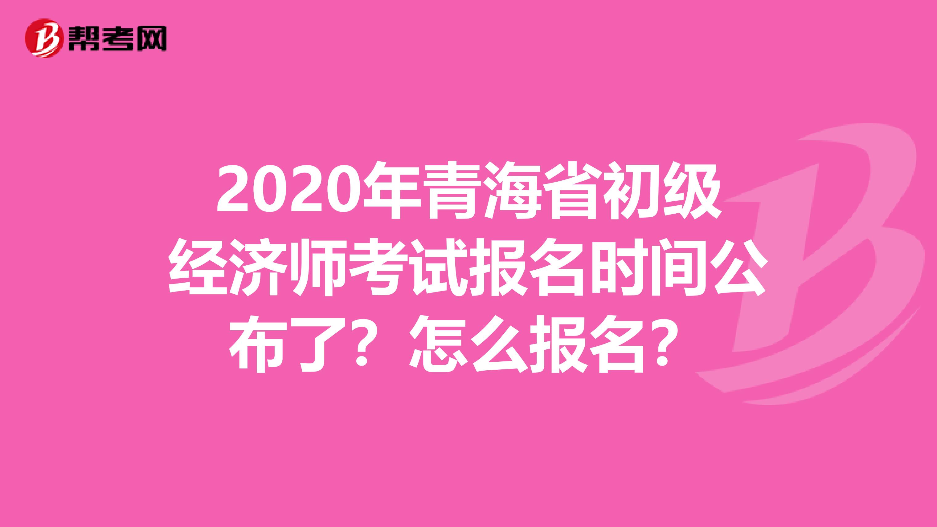 2020年青海省初级经济师考试报名时间公布了？怎么报名？