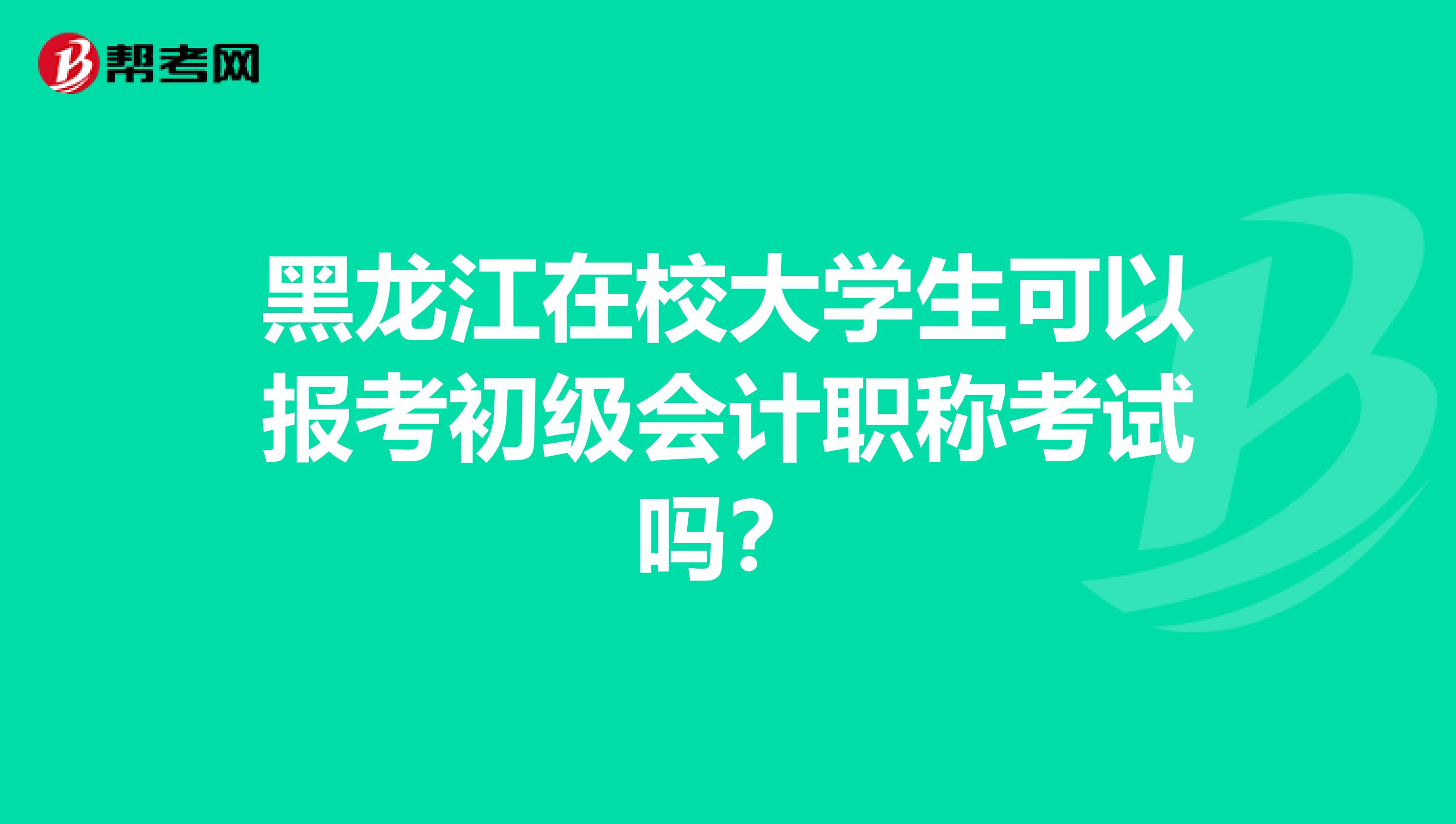 黑龙江在校大学生可以报考初级会计职称考试吗？