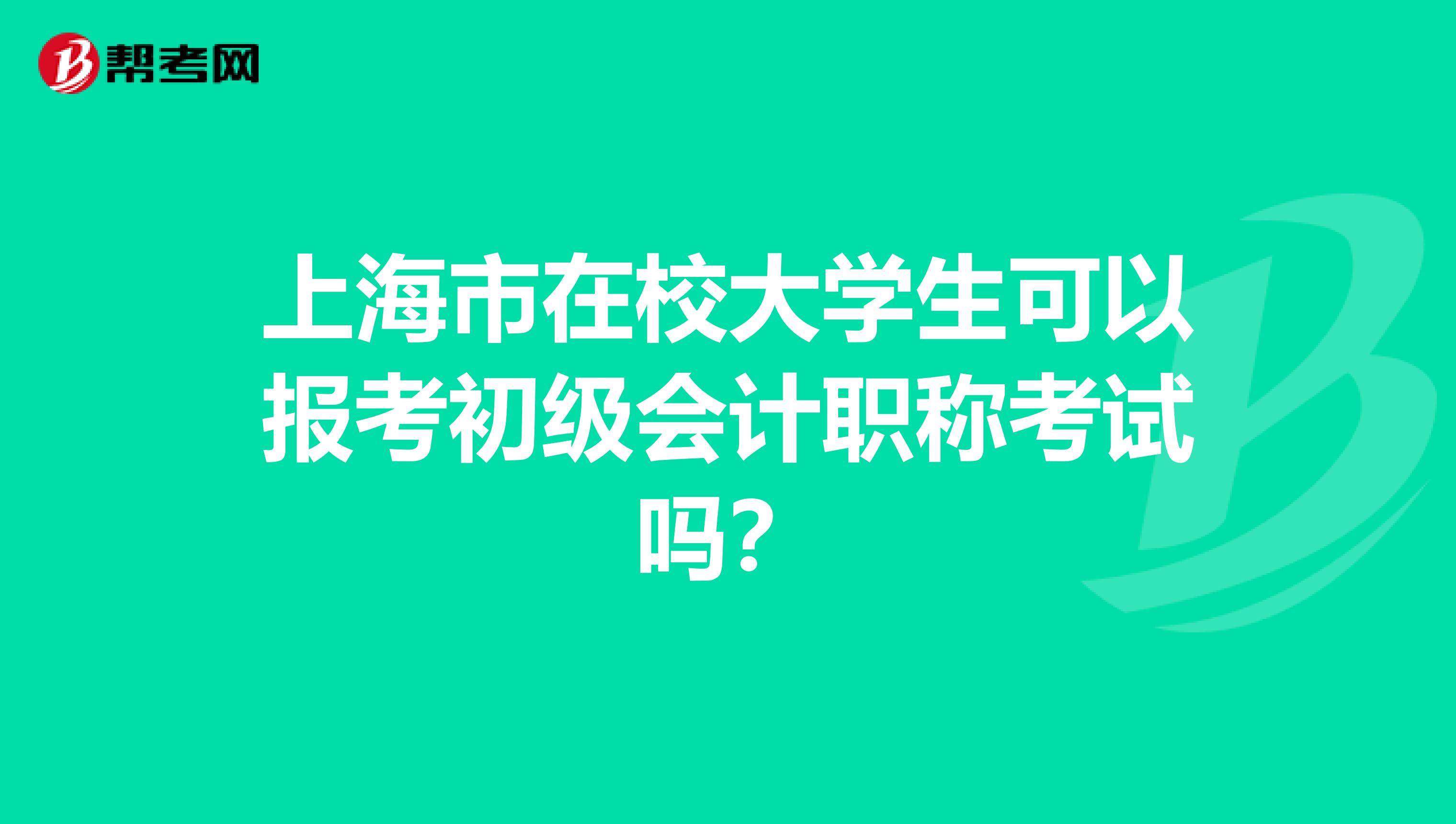 上海市在校大学生可以报考初级会计职称考试吗？