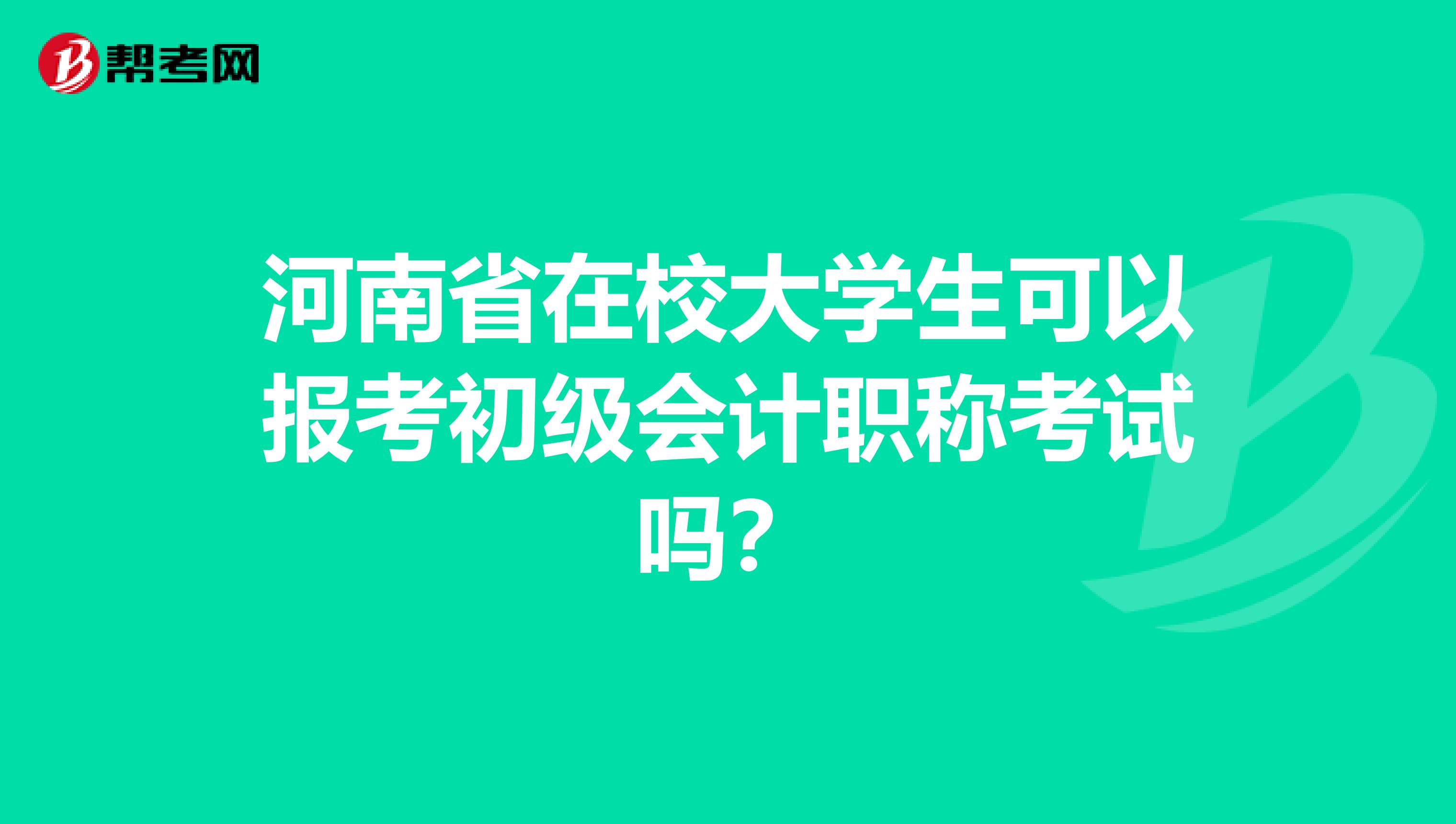 河南省在校大学生可以报考初级会计职称考试吗？