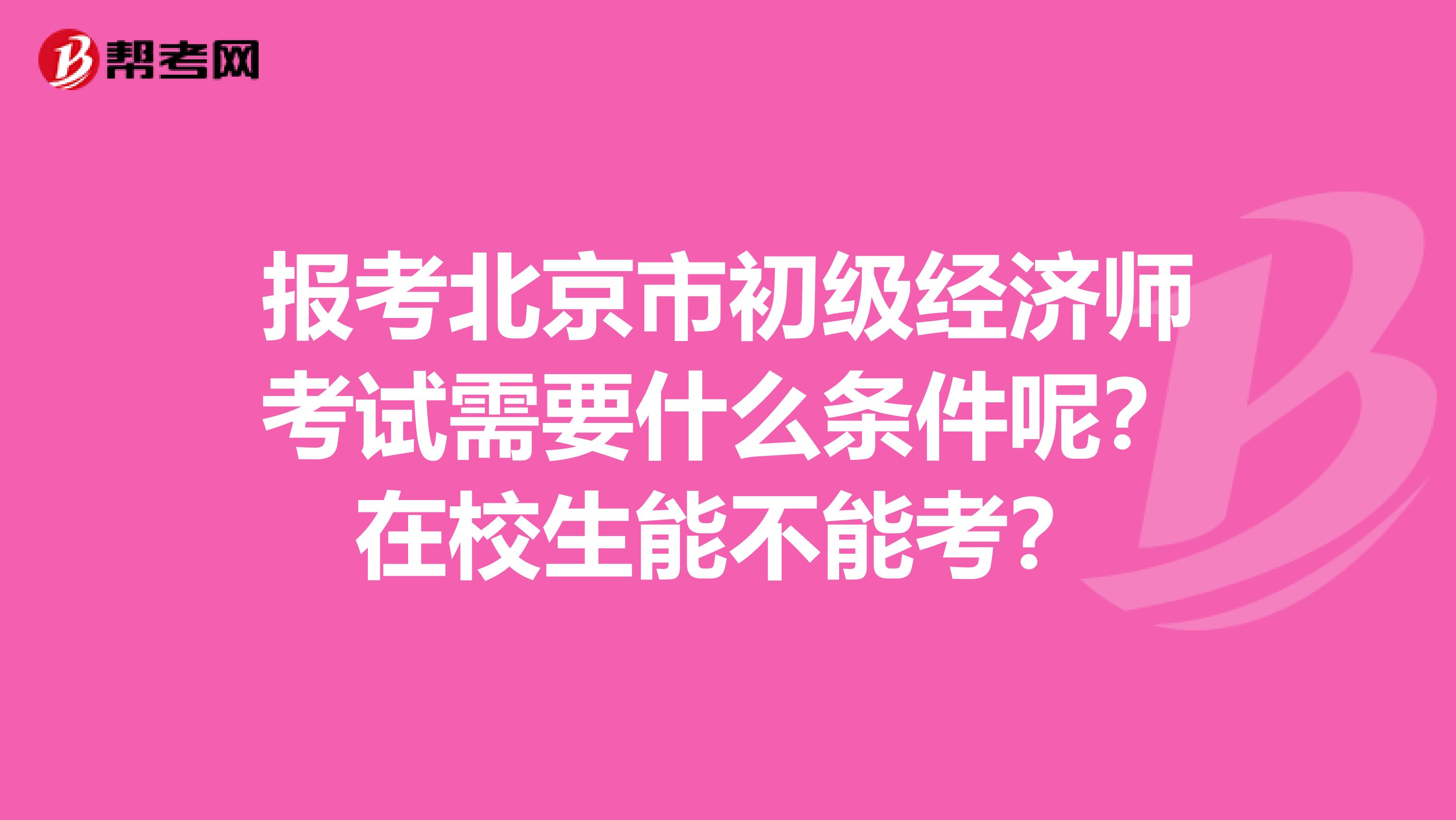 报考北京市初级经济师考试需要什么条件呢？在校生能不能考？