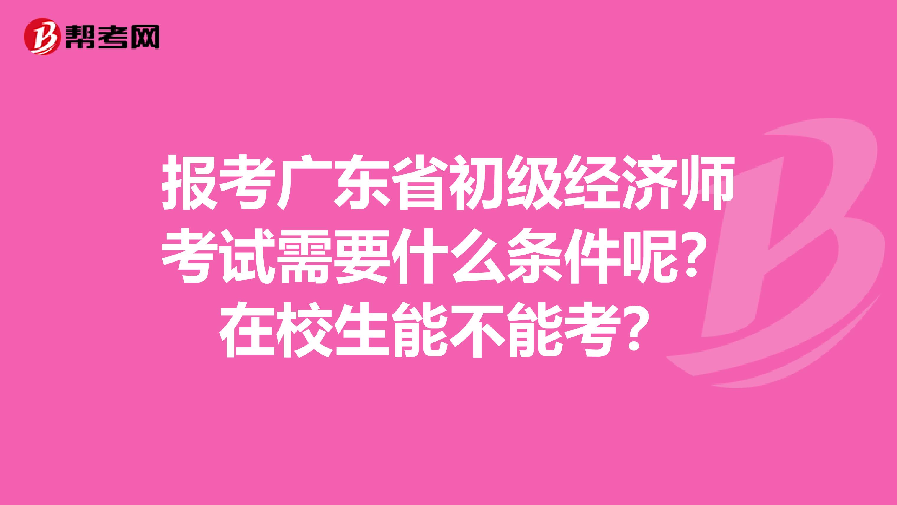 报考广东省初级经济师考试需要什么条件呢？在校生能不能考？