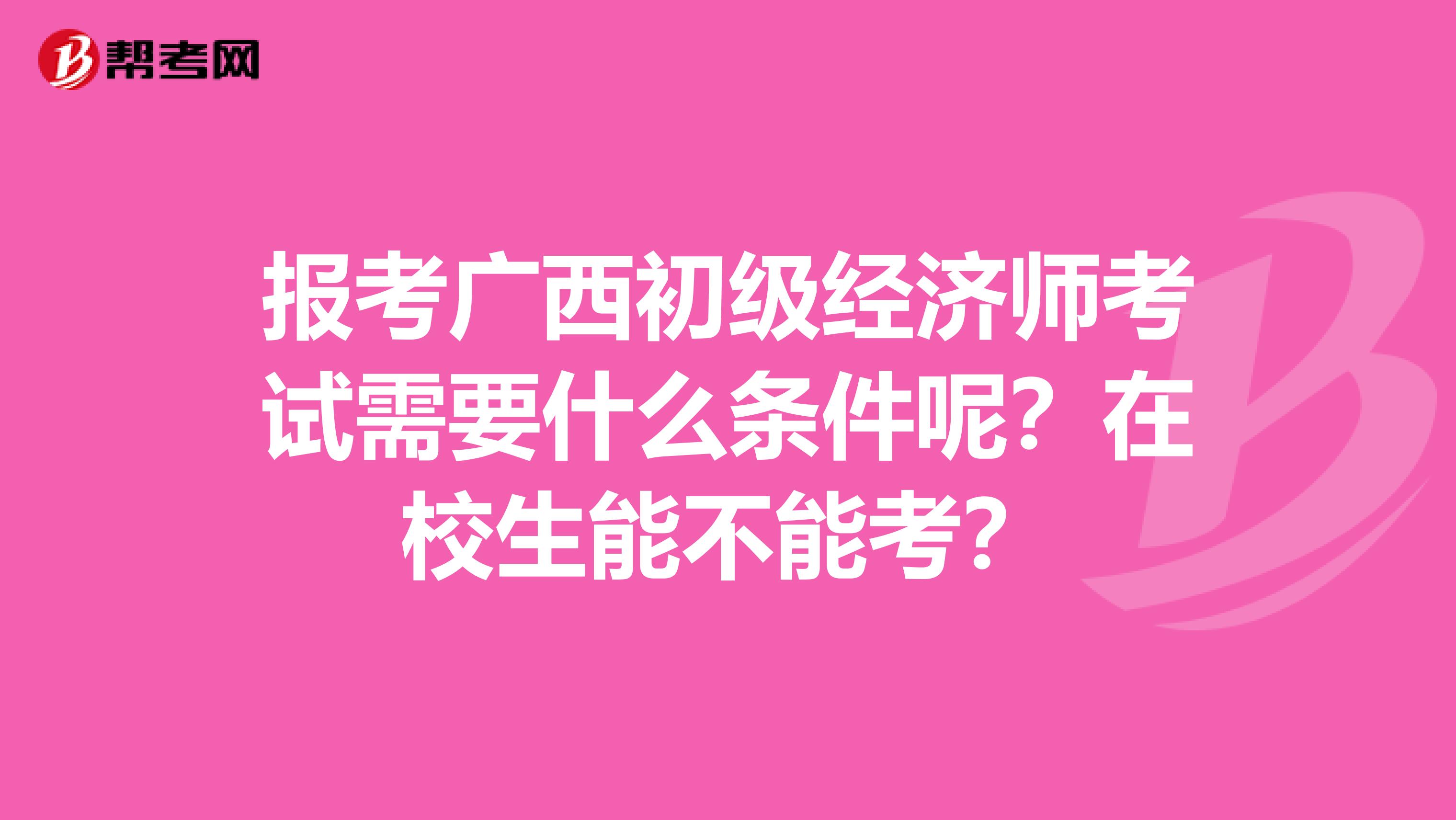 报考广西初级经济师考试需要什么条件呢？在校生能不能考？