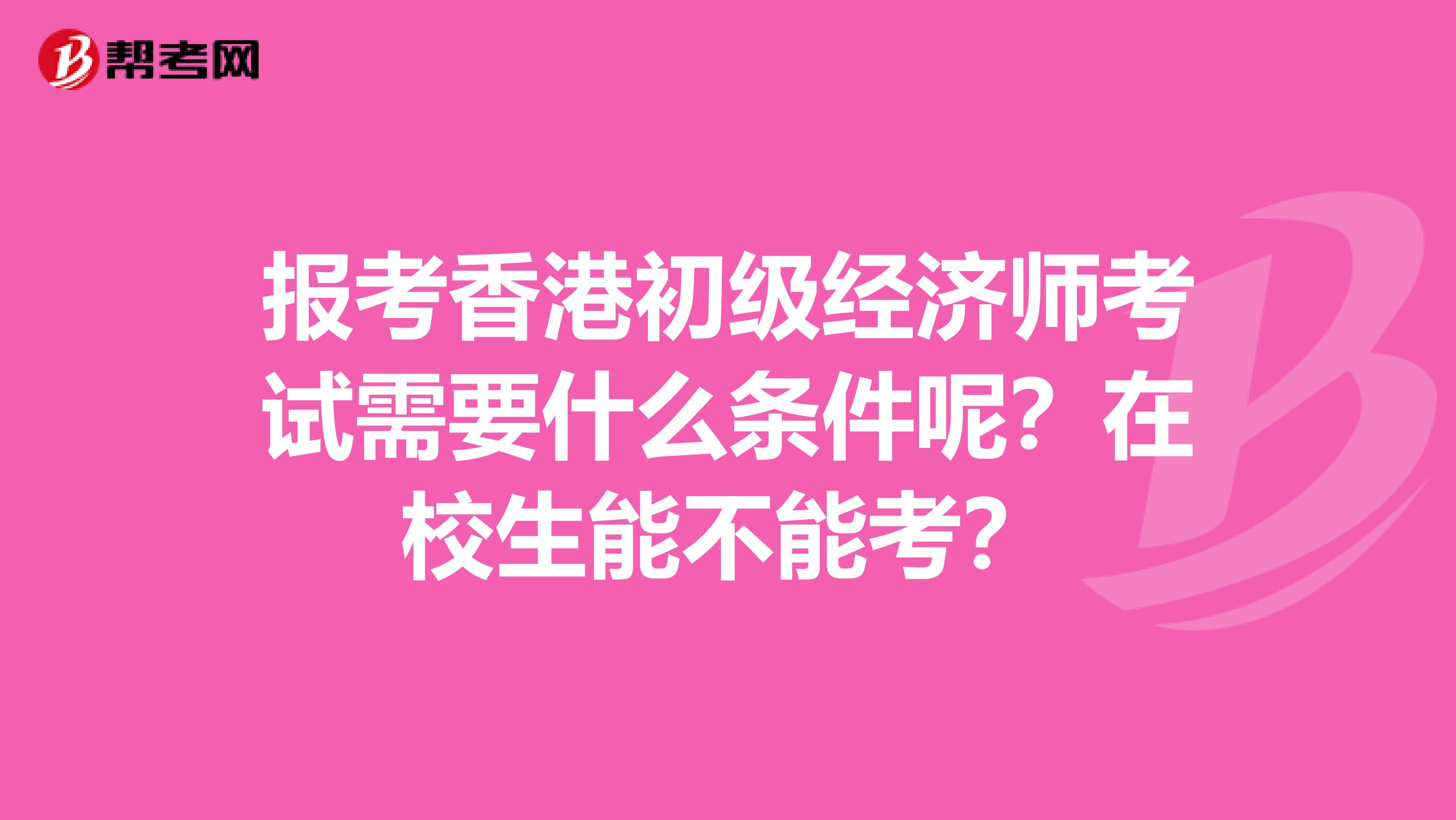 报考香港初级经济师考试需要什么条件呢？在校生能不能考？