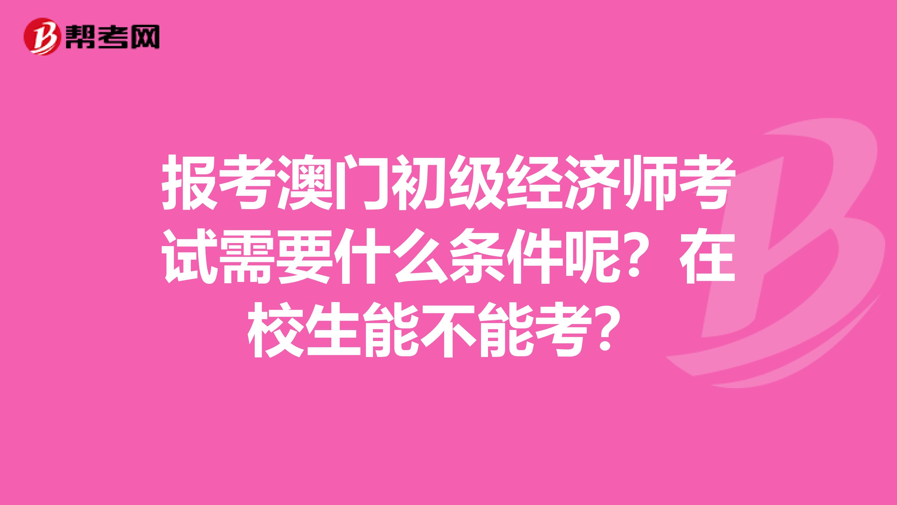 报考澳门初级经济师考试需要什么条件呢？在校生能不能考？