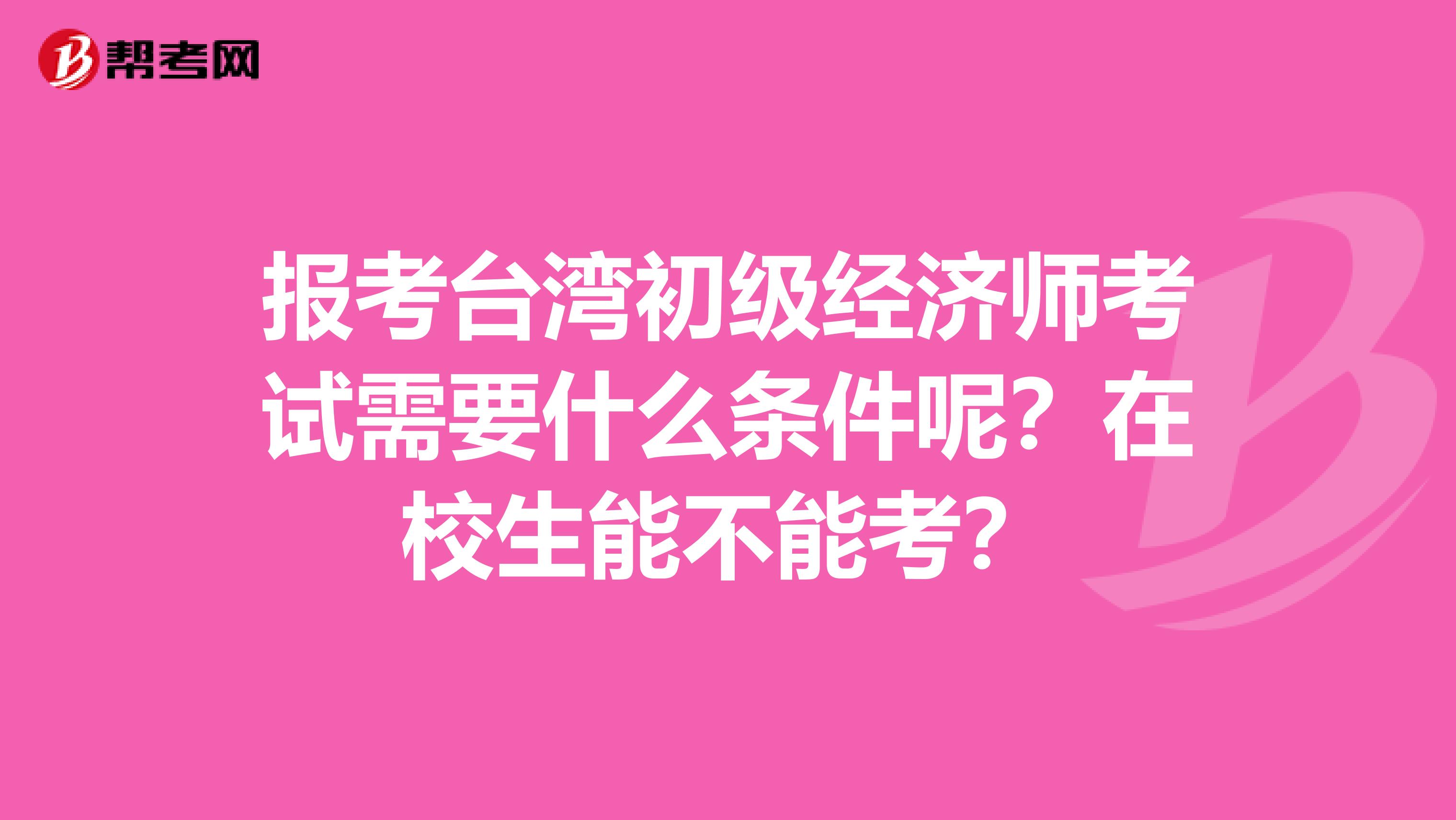 报考台湾初级经济师考试需要什么条件呢？在校生能不能考？