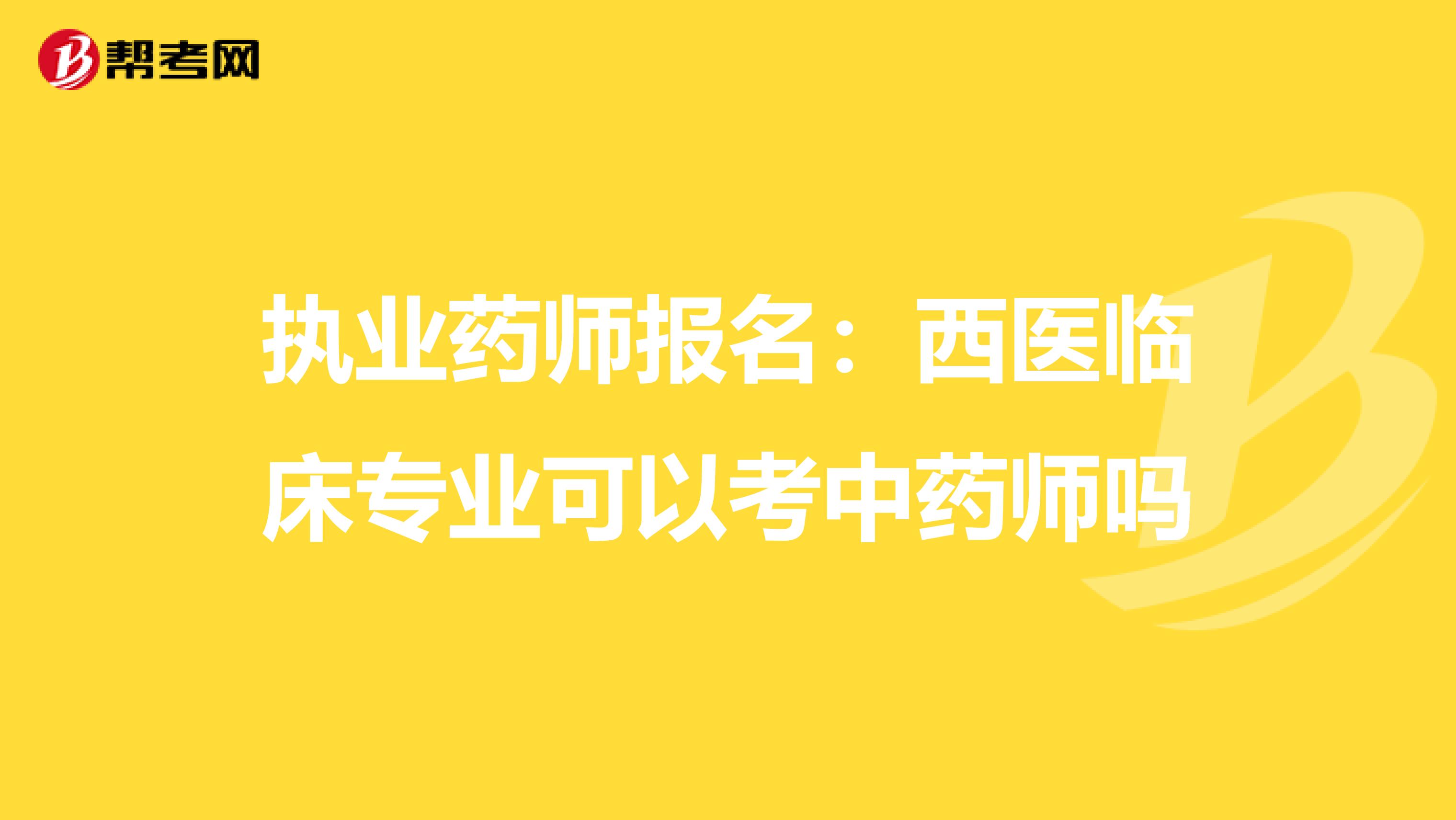 执业药师报名：西医临床专业可以考中药师吗