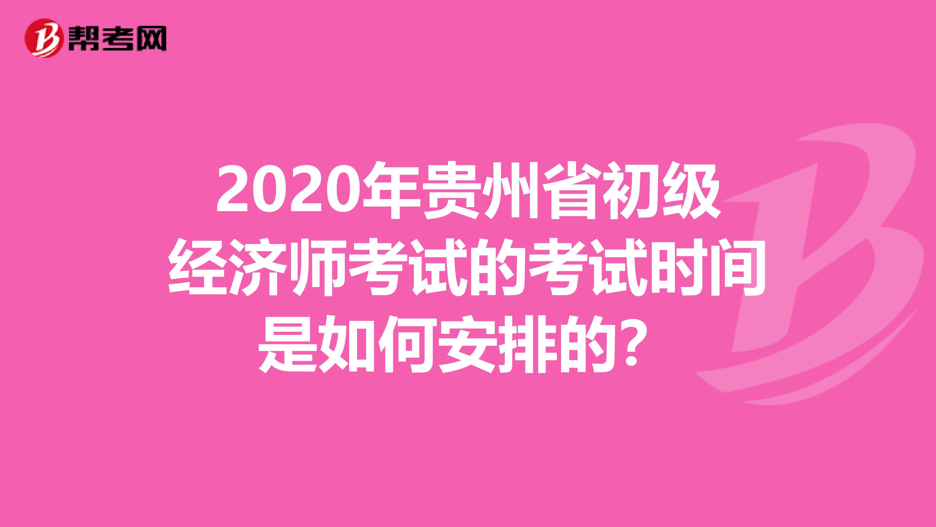 2020年贵州省初级经济师考试的考试时间是如何安排的？