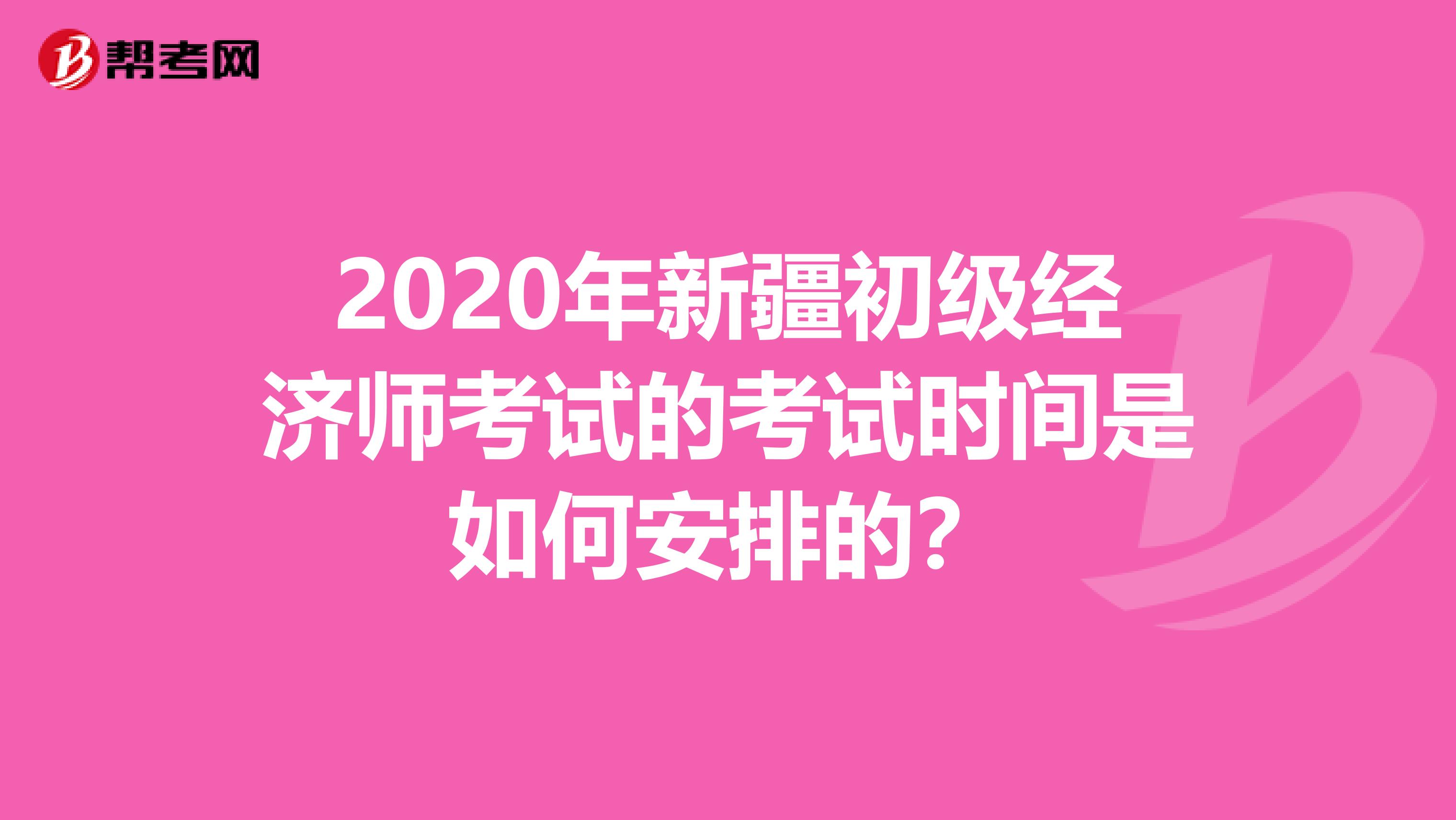 2020年新疆初级经济师考试的考试时间是如何安排的？