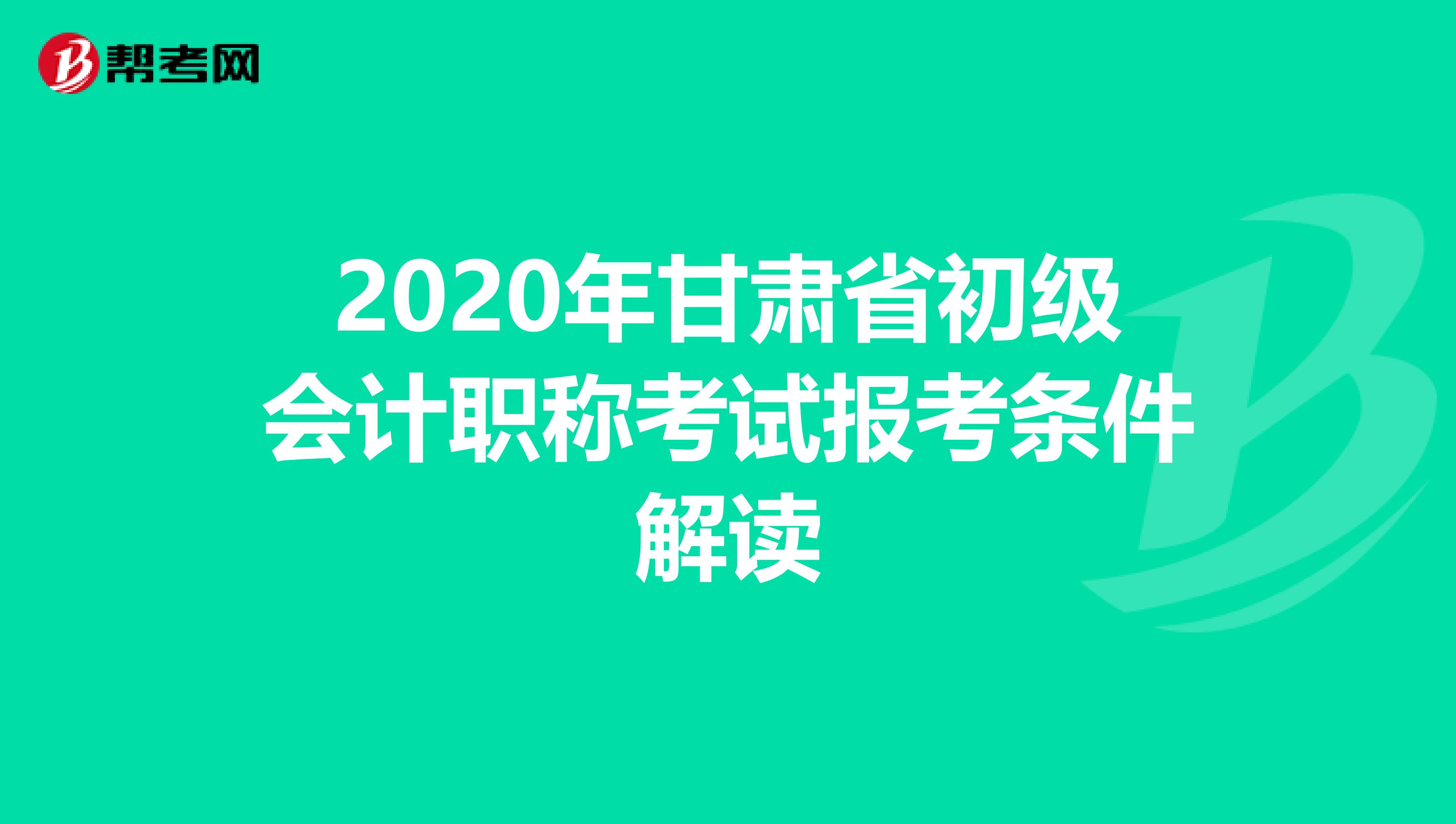 2020年甘肃省初级会计职称考试报考条件解读