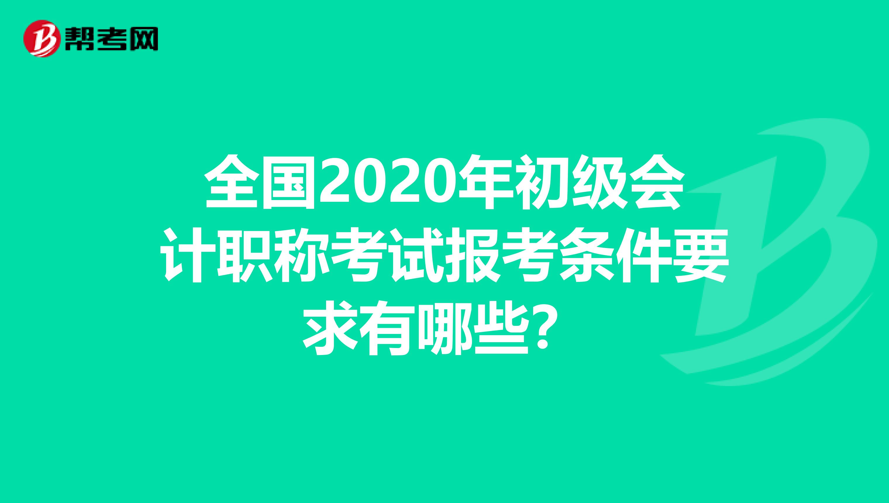 全国2020年初级会计职称考试报考条件要求有哪些？