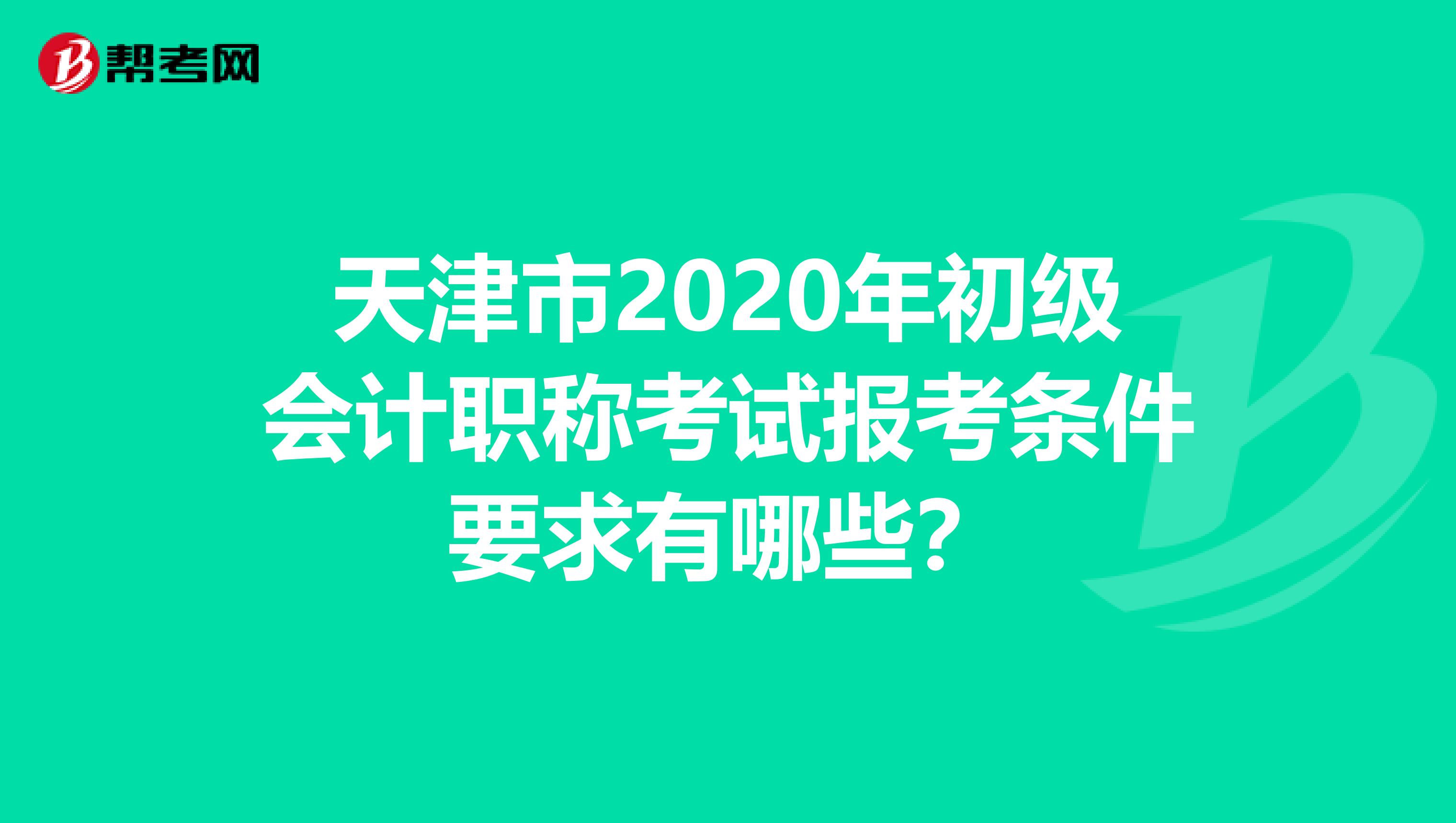 天津市2020年初级会计职称考试报考条件要求有哪些？