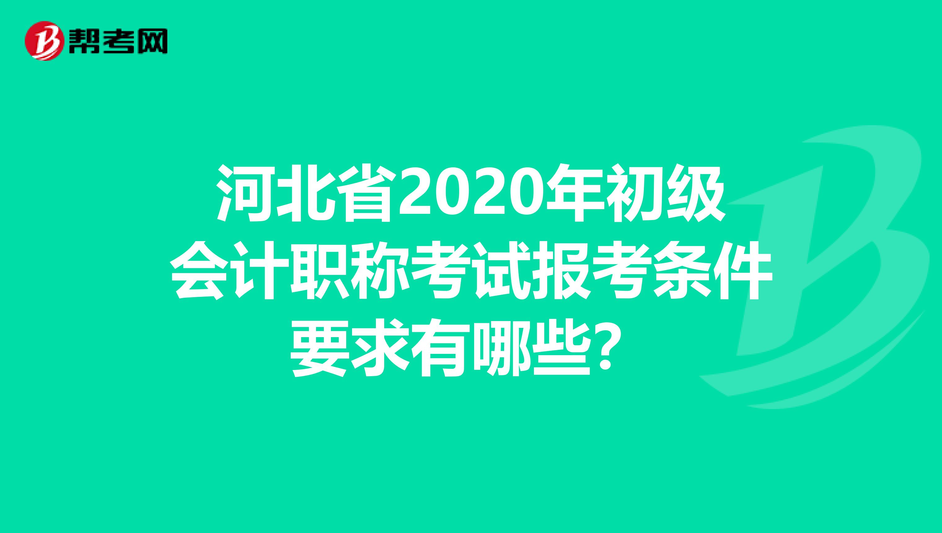 河北省2020年初级会计职称考试报考条件要求有哪些？