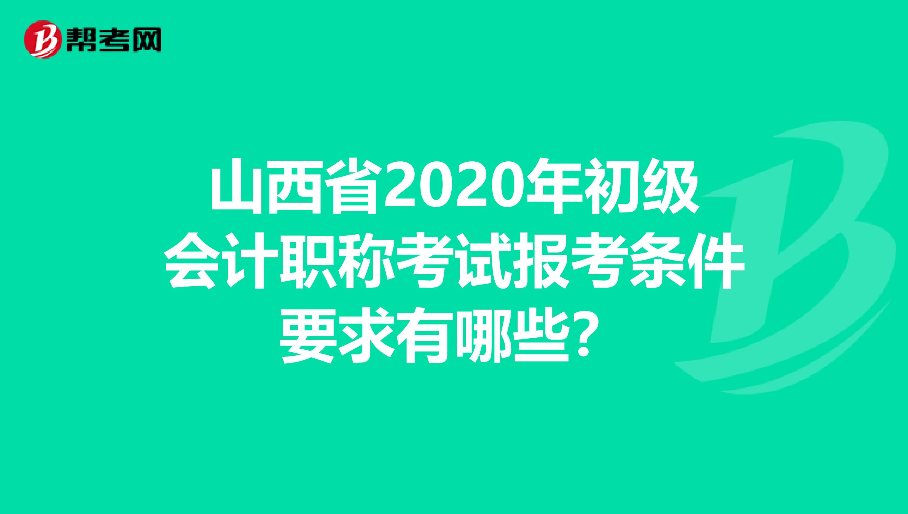 山西省2020年初级会计职称考试报考条件要求有哪些？