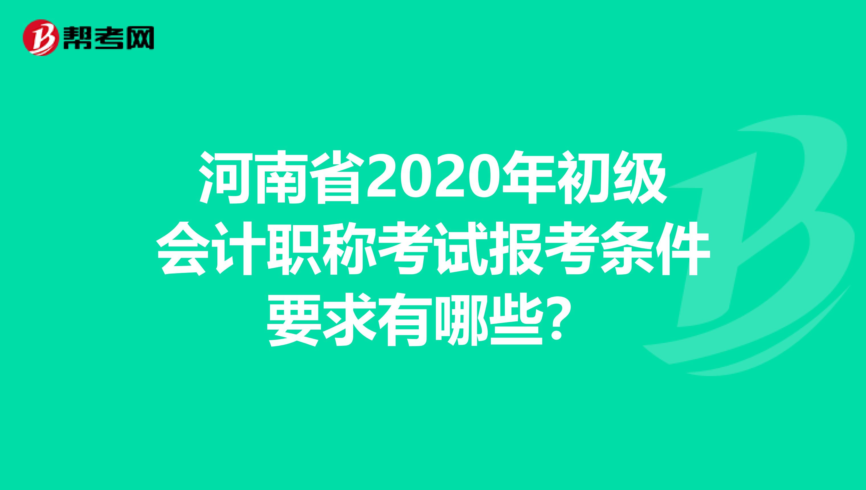 河南省2020年初级会计职称考试报考条件要求有哪些？