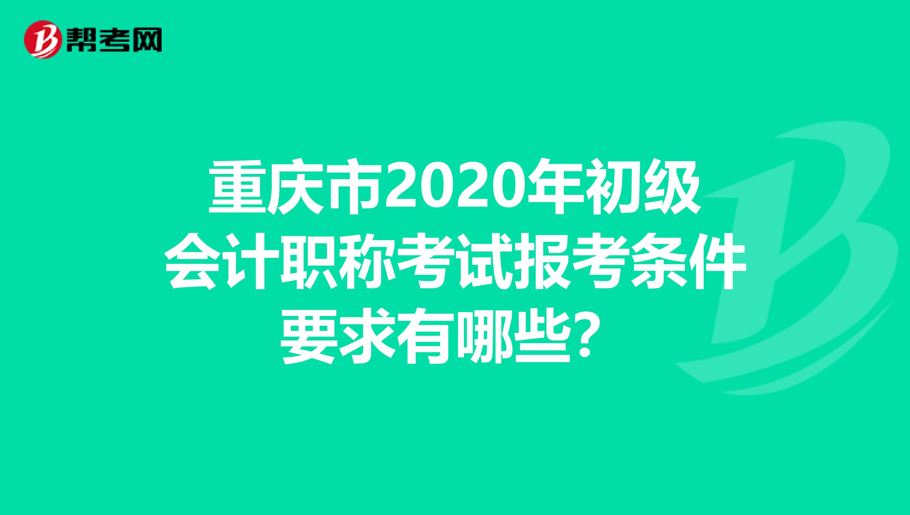 重庆市2020年初级会计职称考试报考条件要求有哪些？