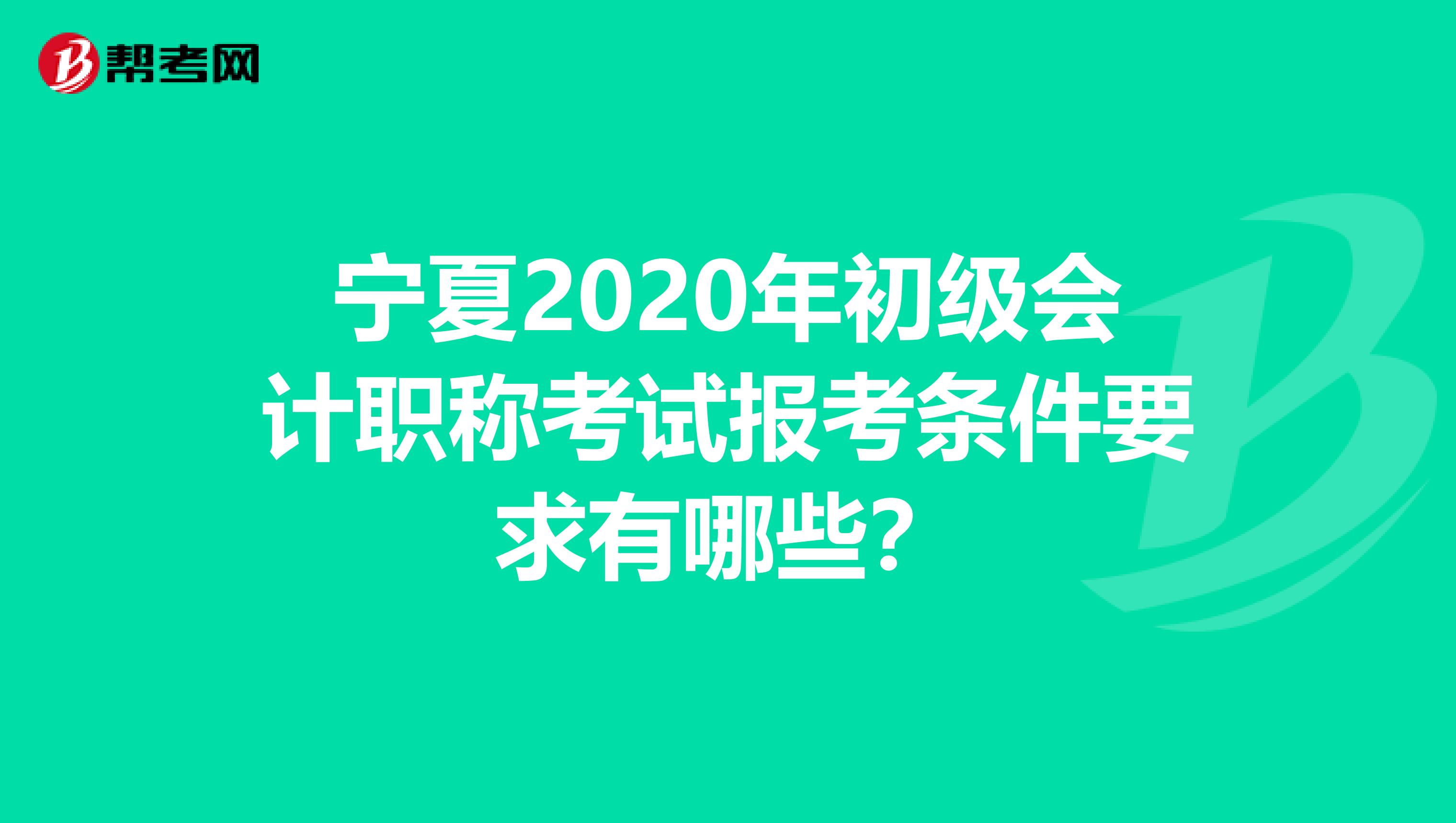 宁夏2020年初级会计职称考试报考条件要求有哪些？