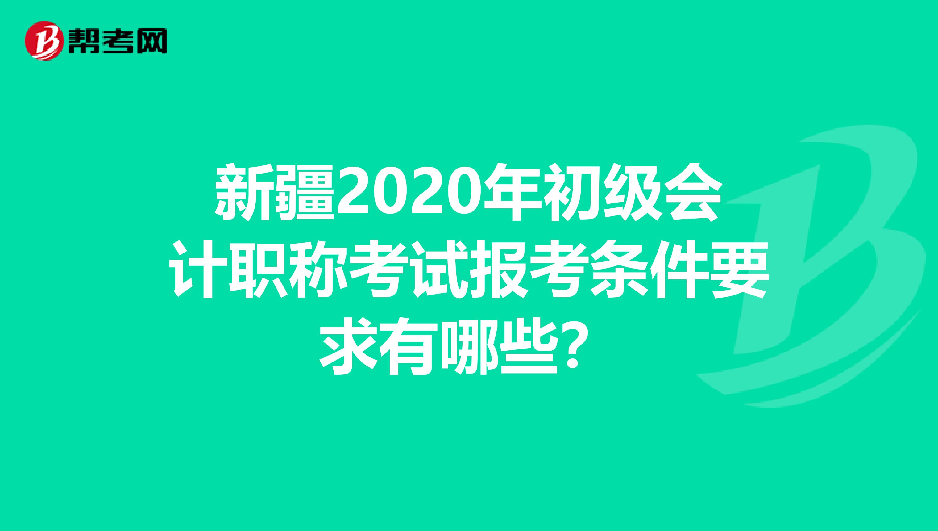 新疆2020年初级会计职称考试报考条件要求有哪些？