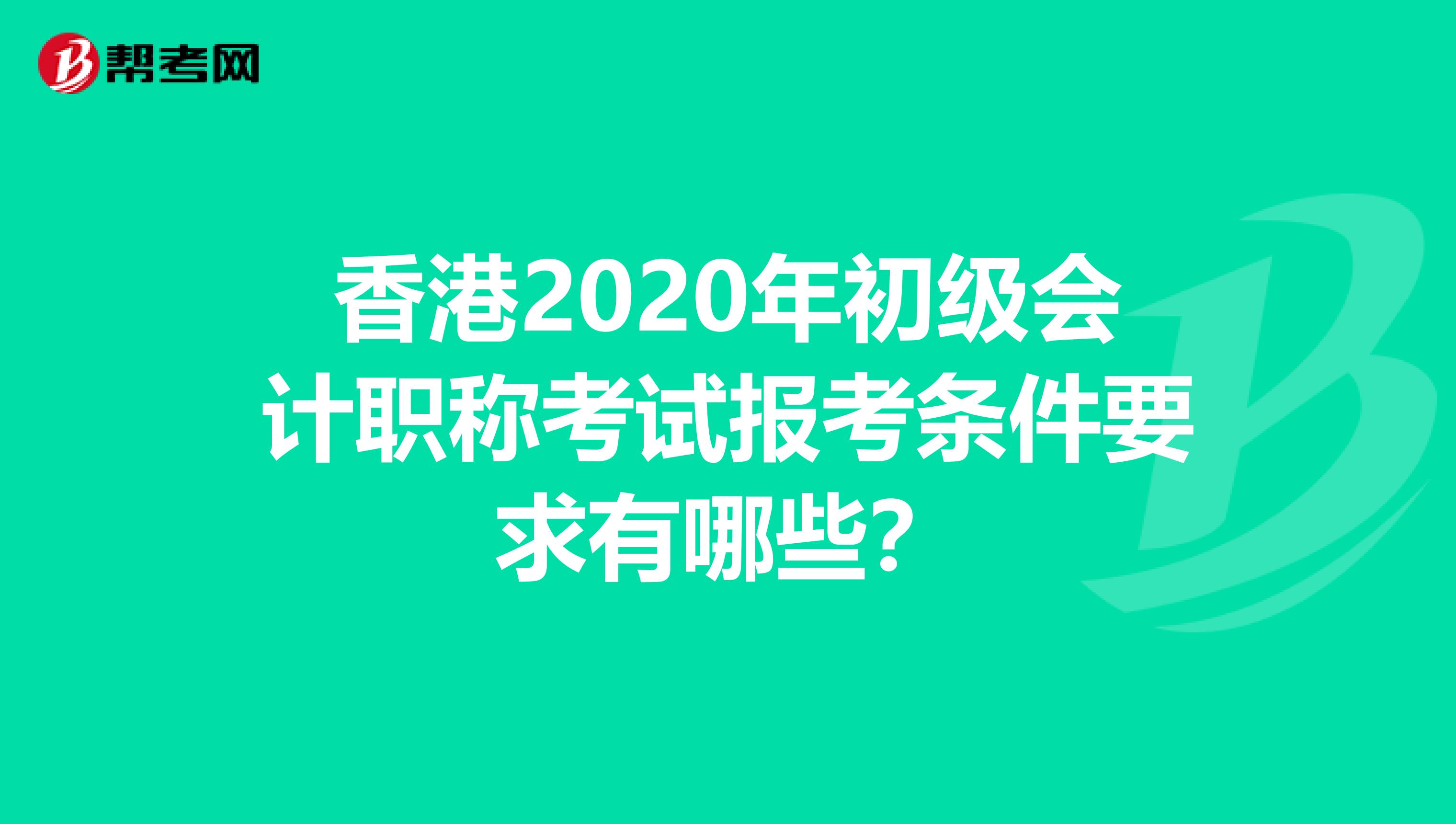 香港2020年初级会计职称考试报考条件要求有哪些？