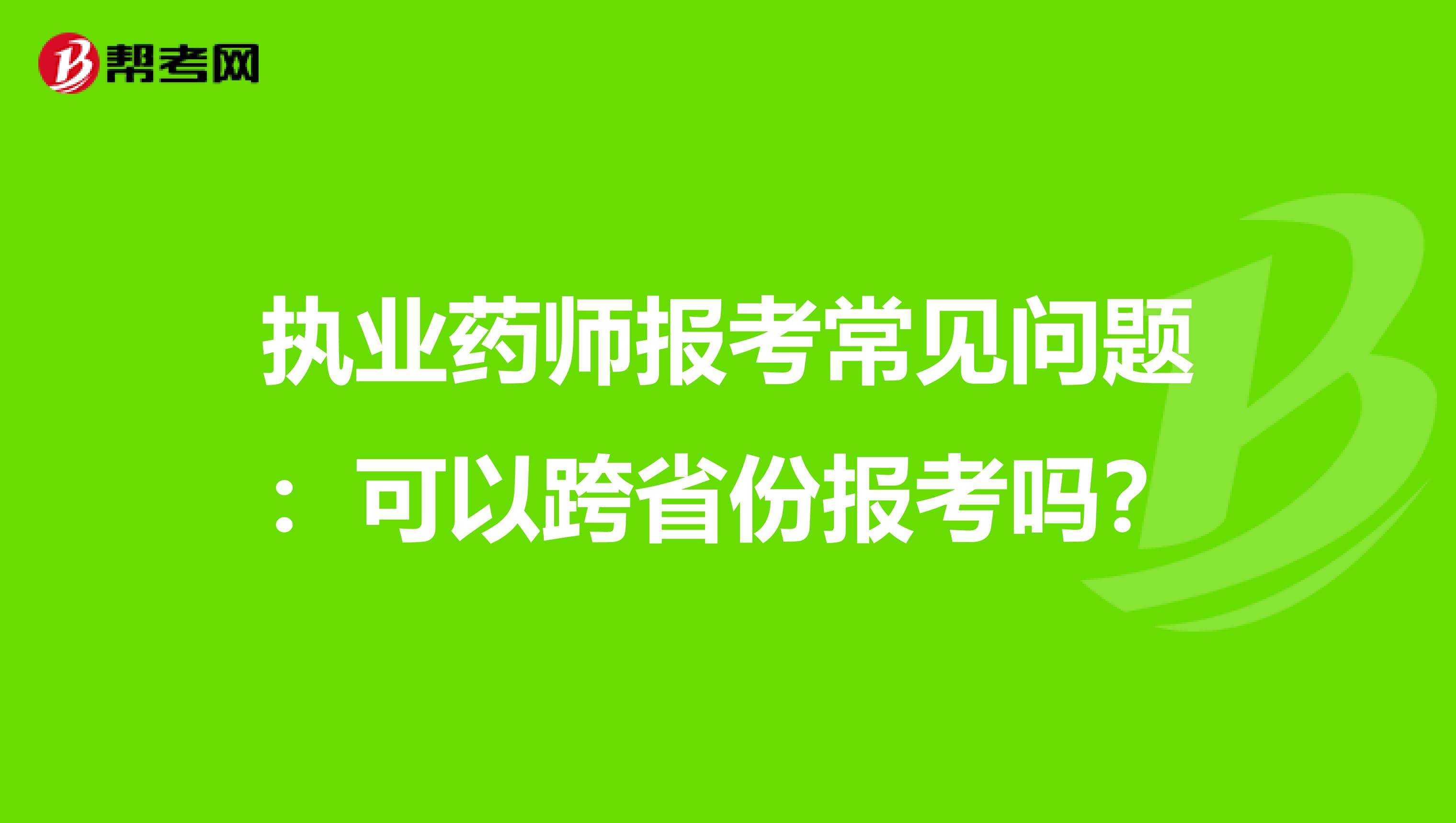 执业药师报考常见问题：可以跨省份报考吗？