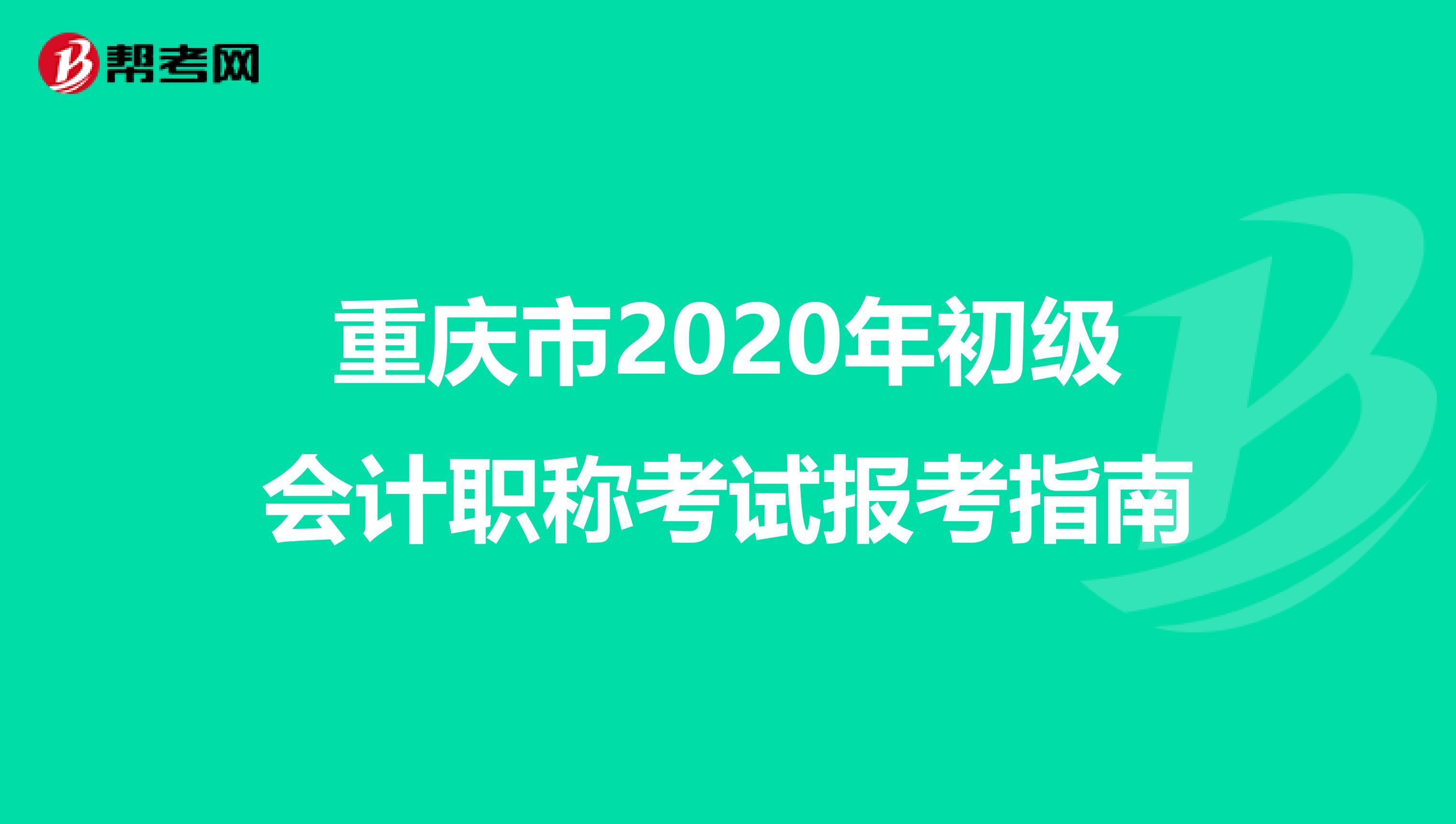 重慶市2020年初級(jí)會(huì)計(jì)職稱考試報(bào)考指南