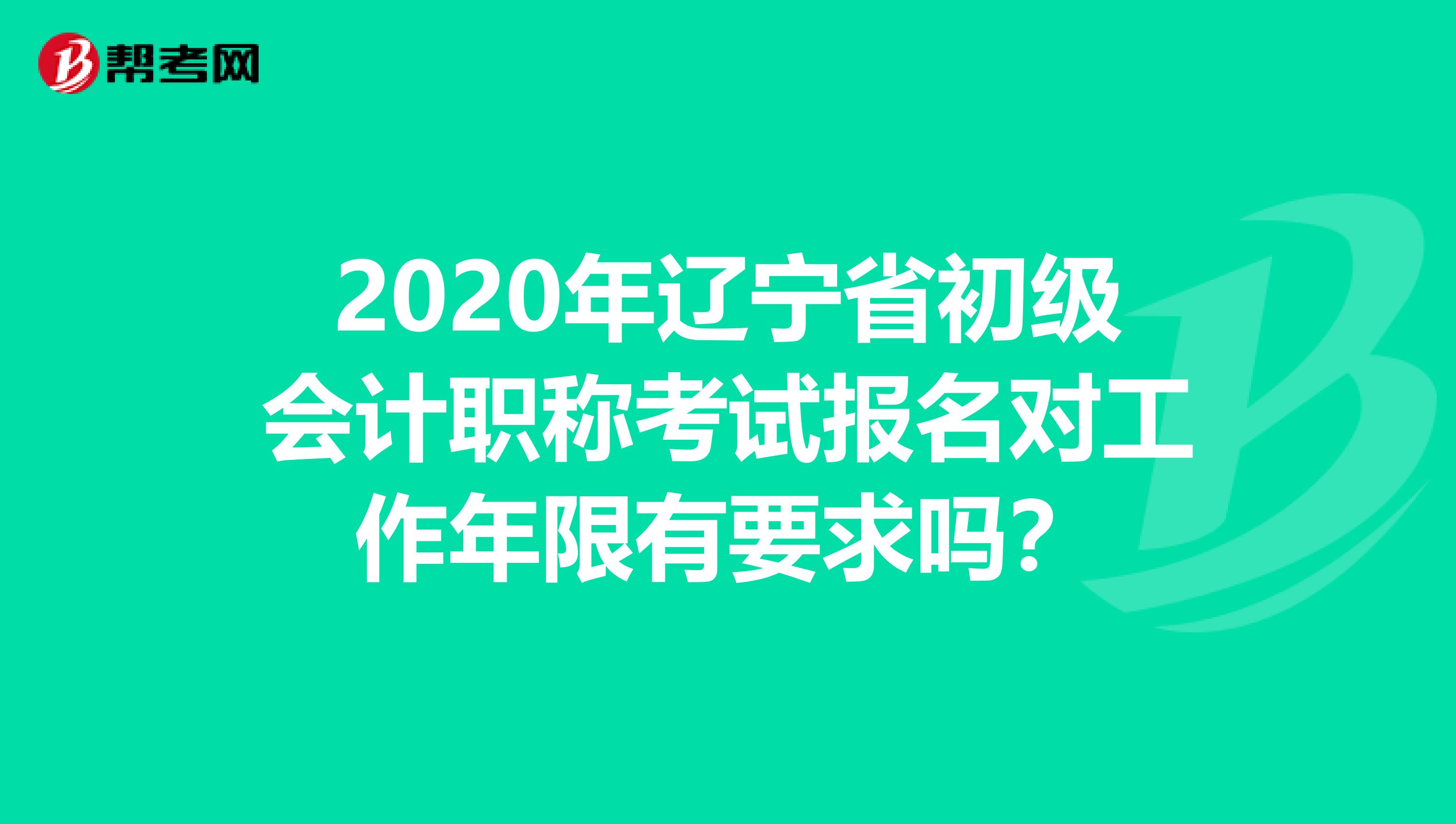 2020年辽宁省初级会计职称考试报名对工作年限有要求吗？